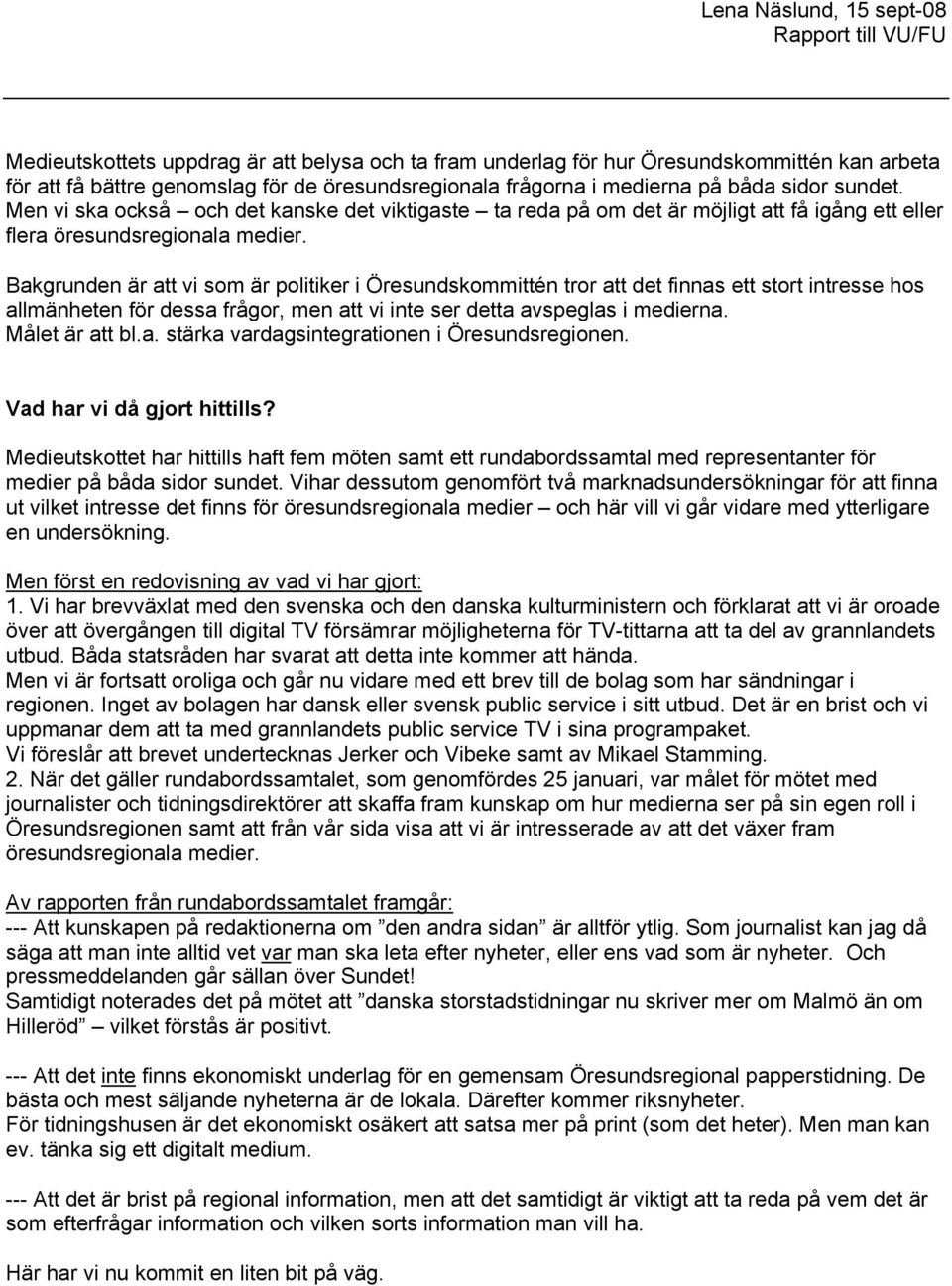 Bakgrunden är att vi som är politiker i Öresundskommittén tror att det finnas ett stort intresse hos allmänheten för dessa frågor, men att vi inte ser detta avspeglas i medierna. Målet är att bl.a. stärka vardagsintegrationen i Öresundsregionen.