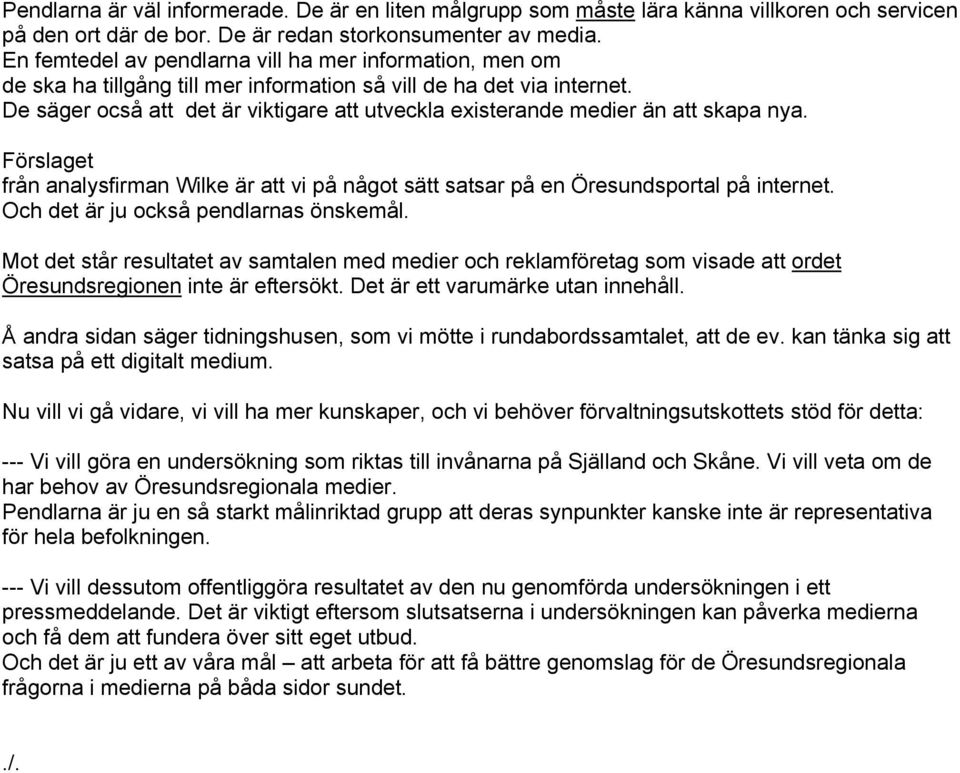 De säger ocså att det är viktigare att utveckla existerande medier än att skapa nya. Förslaget från analysfirman Wilke är att vi på något sätt satsar på en Öresundsportal på internet.