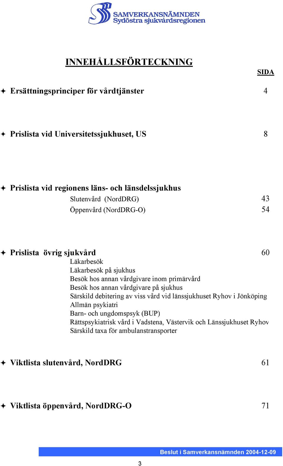 på sjukhus Särskild debitering av viss vård vid länssjukhuset Ryhov i Jönköping Allmän psykiatri Barn- och ungdomspsyk (BUP) Rättspsykiatrisk vård i Vadstena, Västervik