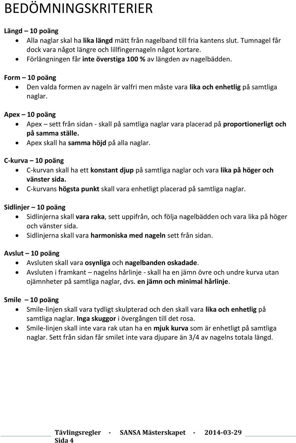 Apex 10 poäng Apex sett från sidan - skall på samtliga naglar vara placerad på proportionerligt och på samma ställe. Apex skall ha samma höjd på alla naglar.