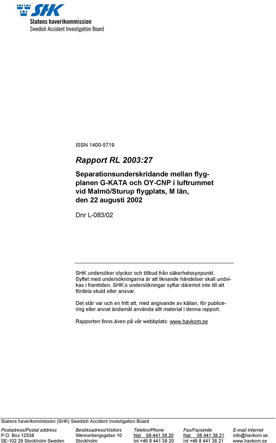 Det står var och en fritt att, med angivande av källan, för publicering eller annat ändamål använda allt material i denna rapport. Rapporten finns även på vår webbplats: www.havkom.