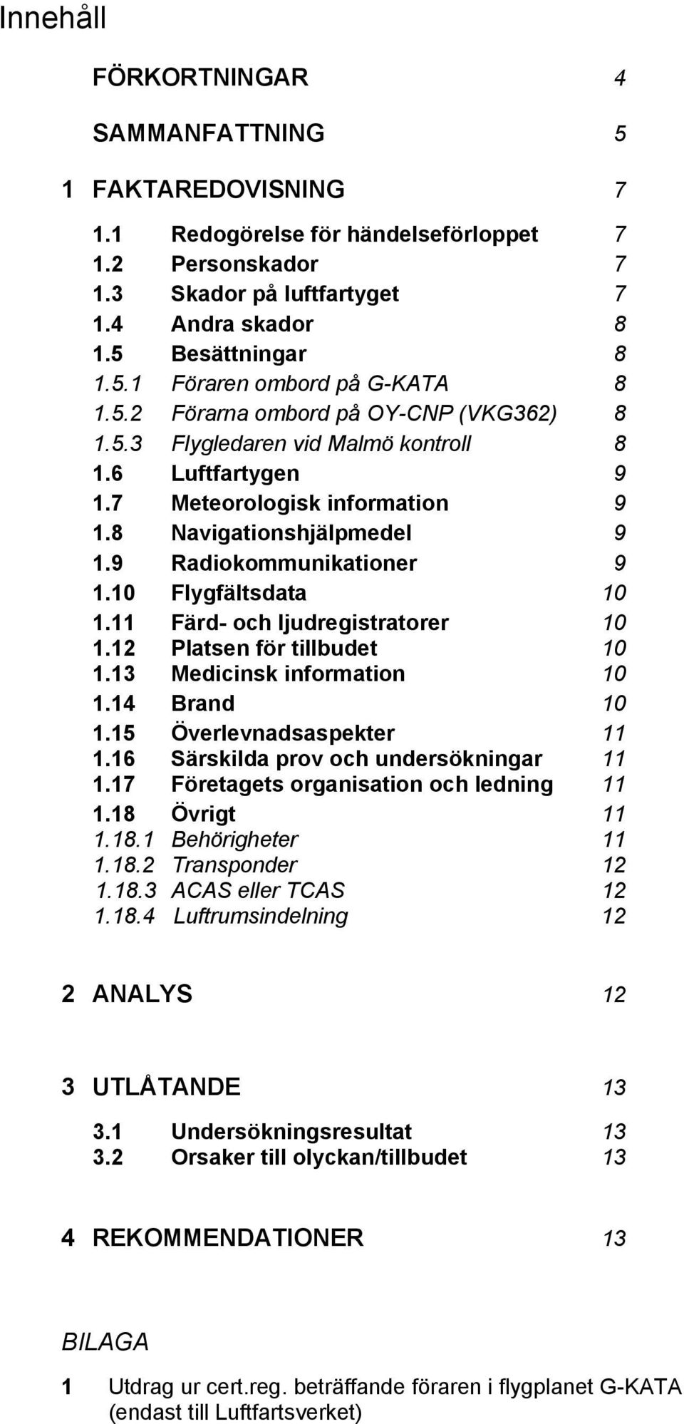 10 Flygfältsdata 10 1.11 Färd- och ljudregistratorer 10 1.12 Platsen för tillbudet 10 1.13 Medicinsk information 10 1.14 Brand 10 1.15 Överlevnadsaspekter 11 1.
