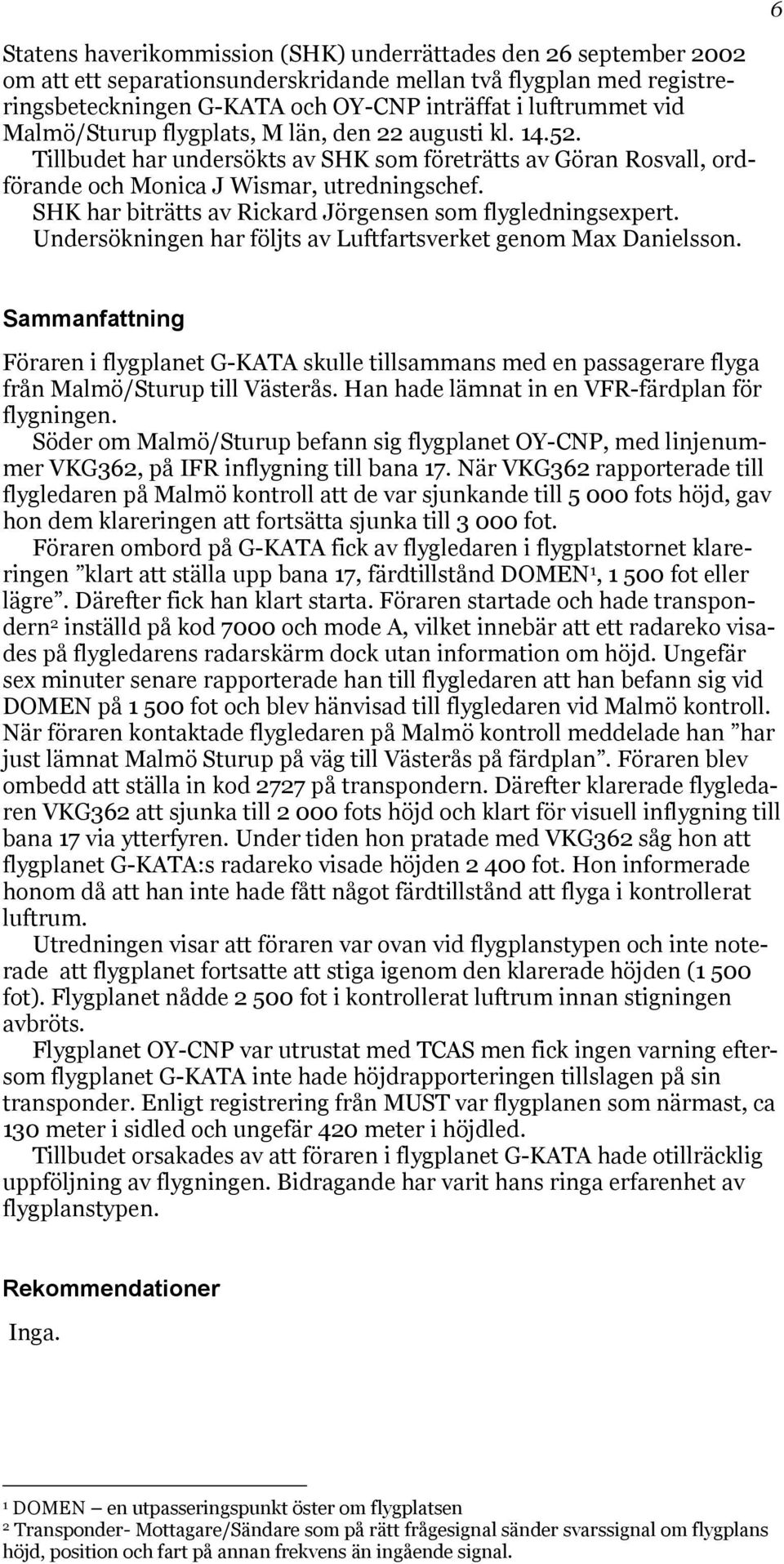 SHK har biträtts av Rickard Jörgensen som flygledningsexpert. Undersökningen har följts av Luftfartsverket genom Max Danielsson.