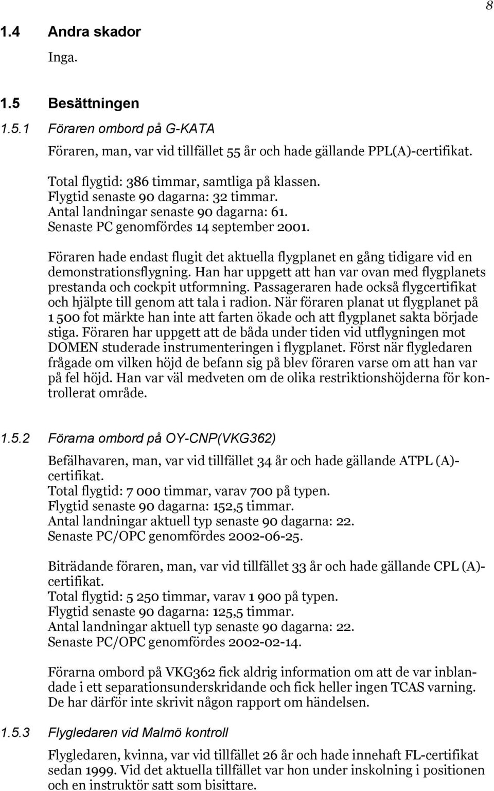 Föraren hade endast flugit det aktuella flygplanet en gång tidigare vid en demonstrationsflygning. Han har uppgett att han var ovan med flygplanets prestanda och cockpit utformning.