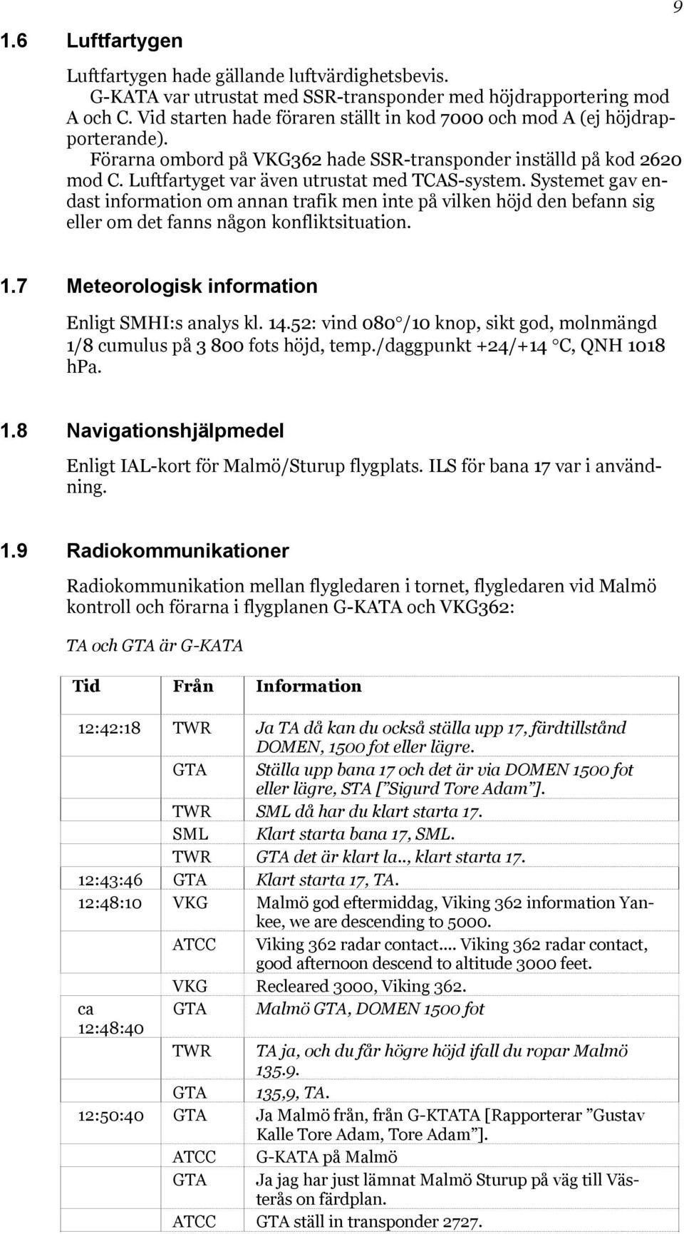 Systemet gav endast information om annan trafik men inte på vilken höjd den befann sig eller om det fanns någon konfliktsituation. 1.7 Meteorologisk information Enligt SMHI:s analys kl. 14.