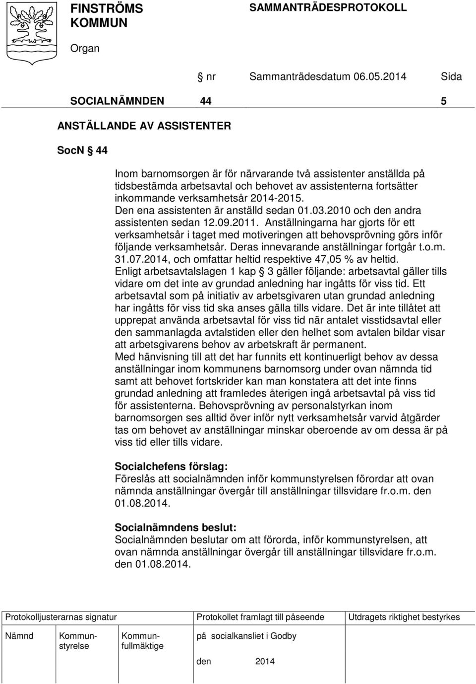 Anställningarna har gjorts för ett verksamhetsår i taget med motiveringen att behovsprövning görs inför följande verksamhetsår. Deras innevarande anställningar fortgår t.o.m. 31.07.