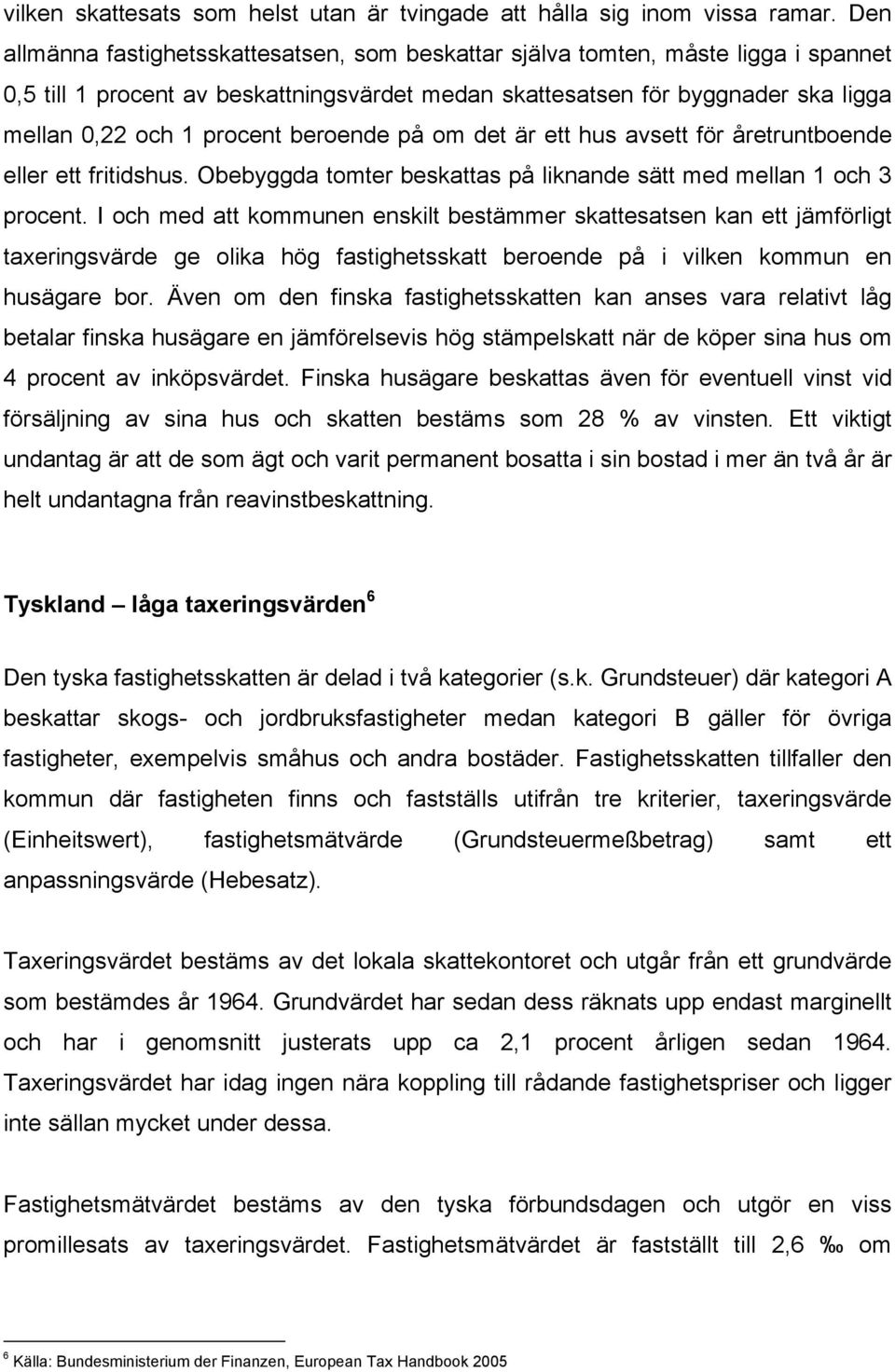 beroende på om det är ett hus avsett för åretruntboende eller ett fritidshus. Obebyggda tomter beskattas på liknande sätt med mellan 1 och 3 procent.