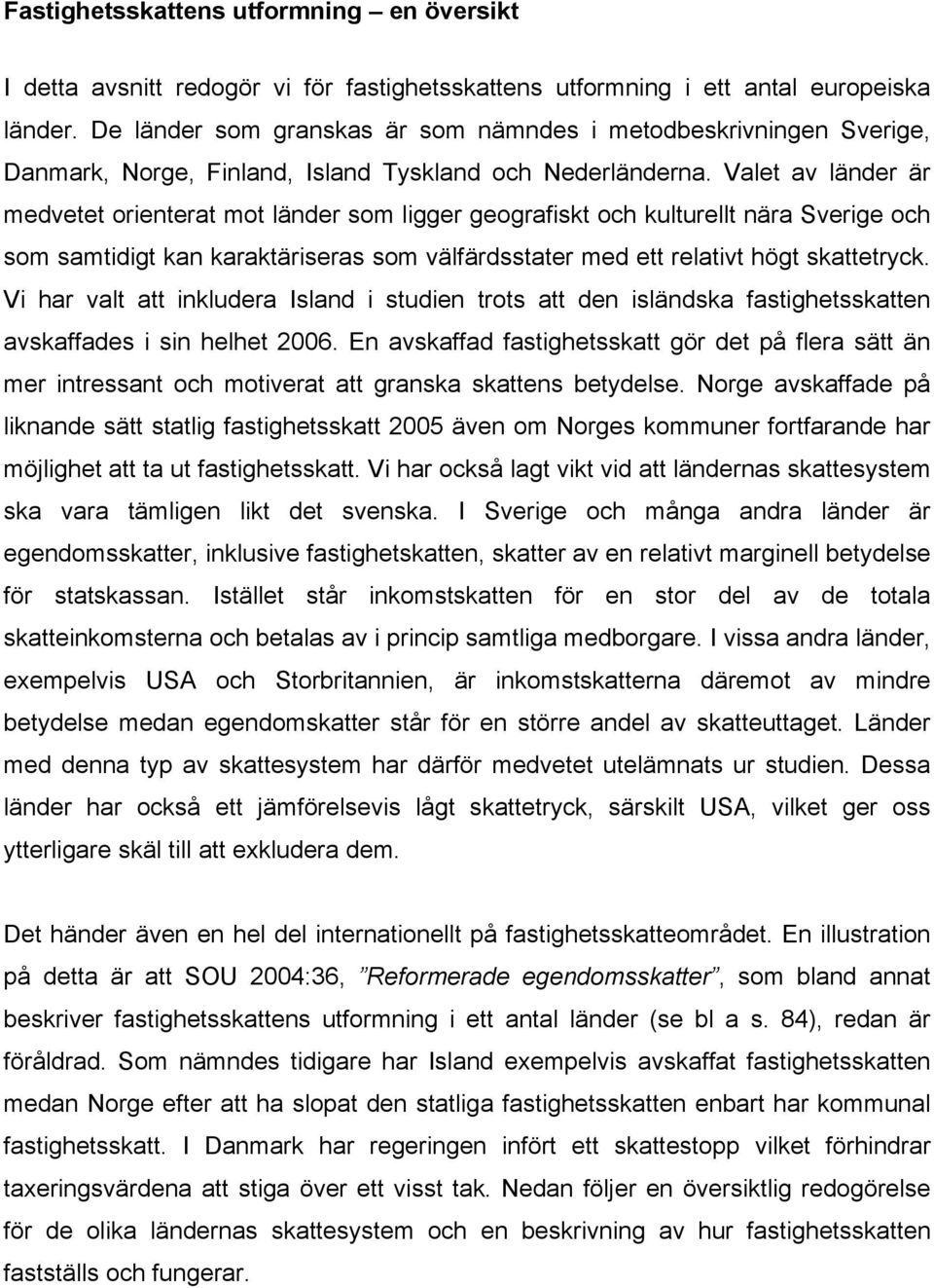 Valet av länder är medvetet orienterat mot länder som ligger geografiskt och kulturellt nära Sverige och som samtidigt kan karaktäriseras som välfärdsstater med ett relativt högt skattetryck.