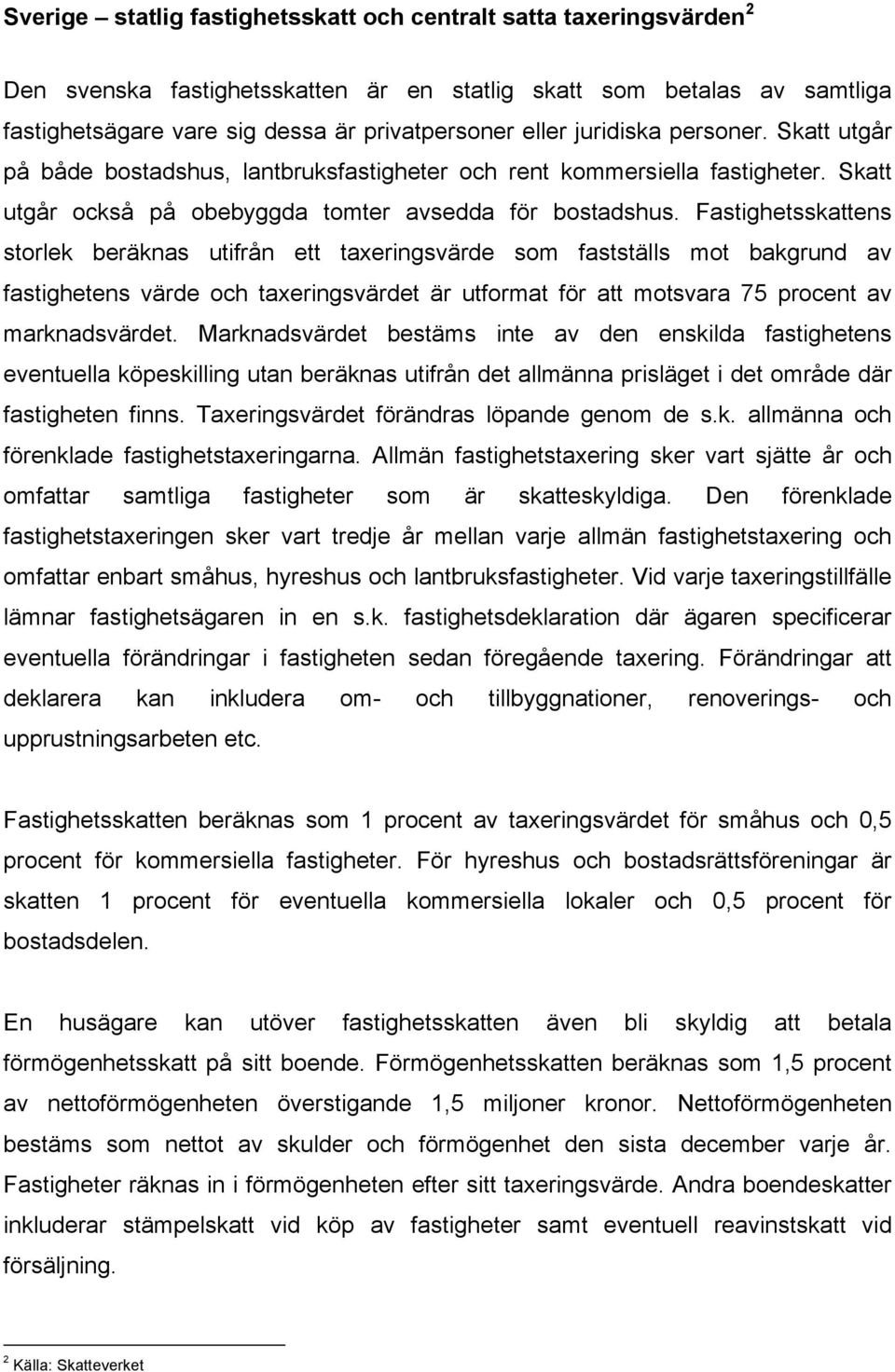 Fastighetsskattens storlek beräknas utifrån ett taxeringsvärde som fastställs mot bakgrund av fastighetens värde och taxeringsvärdet är utformat för att motsvara 75 procent av marknadsvärdet.