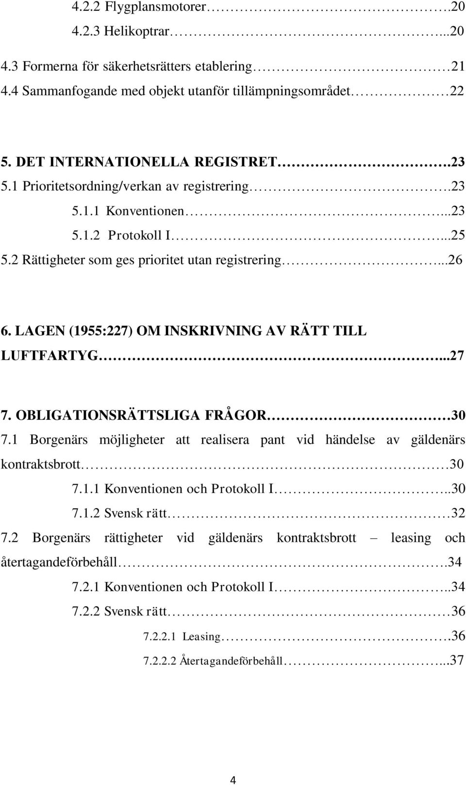 LAGEN (1955:227) OM INSKRIVNING AV RÄTT TILL LUFTFARTYG...27 7. OBLIGATIONSRÄTTSLIGA FRÅGOR 30 7.1 Borgenärs möjligheter att realisera pant vid händelse av gäldenärs kontraktsbrott 30 7.1.1 Konventionen och Protokoll I.