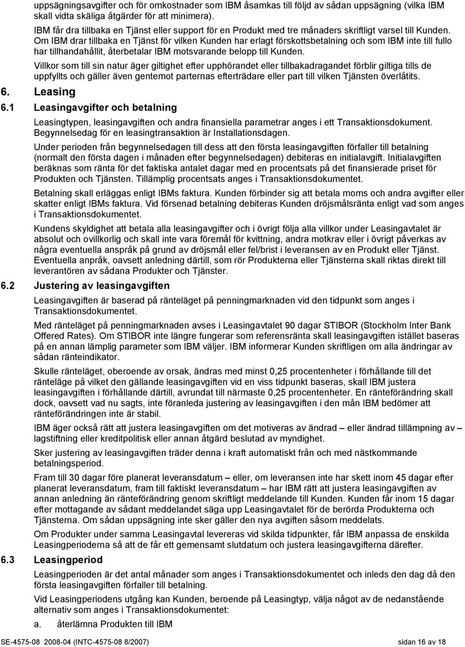 Om IBM drar tillbaka en Tjänst för vilken Kunden har erlagt förskottsbetalning och som IBM inte till fullo har tillhandahållit, återbetalar IBM motsvarande belopp till Kunden.