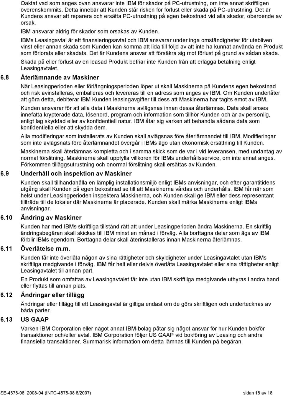 IBMs Leasingavtal är ett finansieringsavtal och IBM ansvarar under inga omständigheter för utebliven vinst eller annan skada som Kunden kan komma att lida till följd av att inte ha kunnat använda en