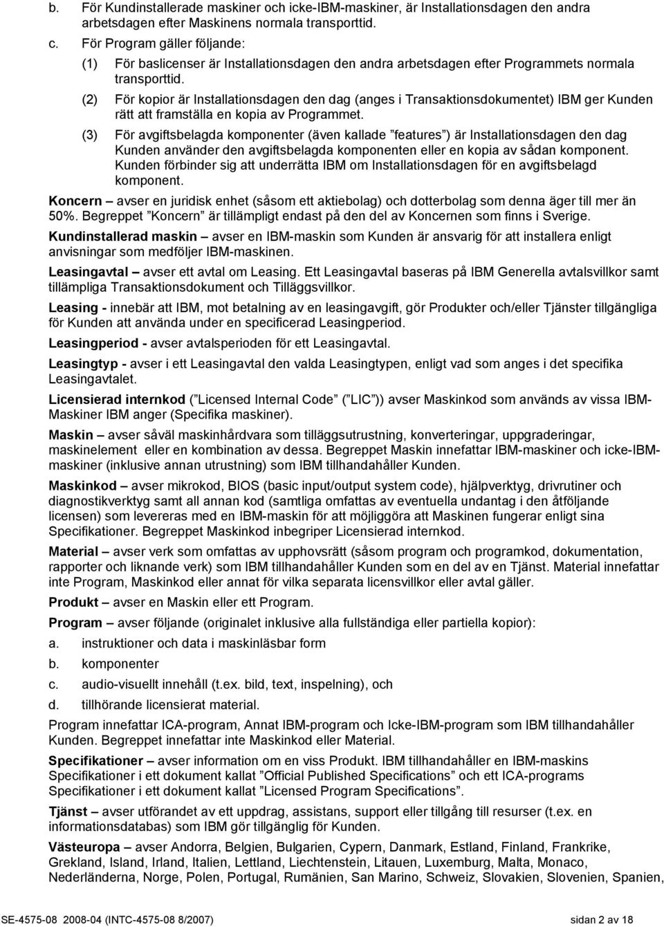 (2) För kopior är Installationsdagen den dag (anges i Transaktionsdokumentet) IBM ger Kunden rätt att framställa en kopia av Programmet.