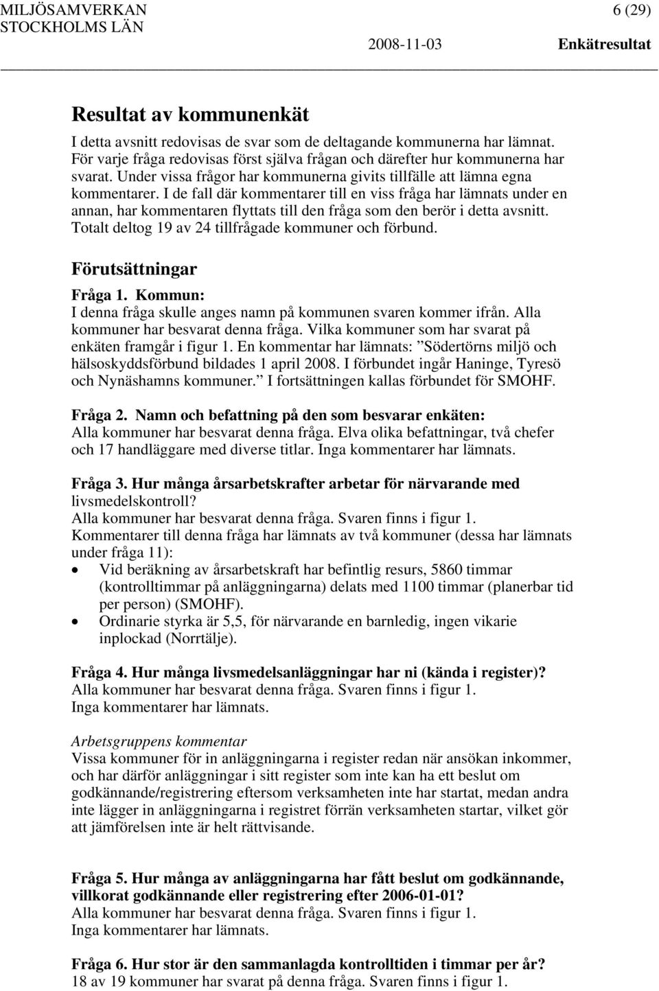 I de fall där kommentarer till en viss fråga har lämnats under en annan, har kommentaren flyttats till den fråga som den berör i detta avsnitt. Totalt deltog 19 av 24 tillfrågade kommuner och förbund.