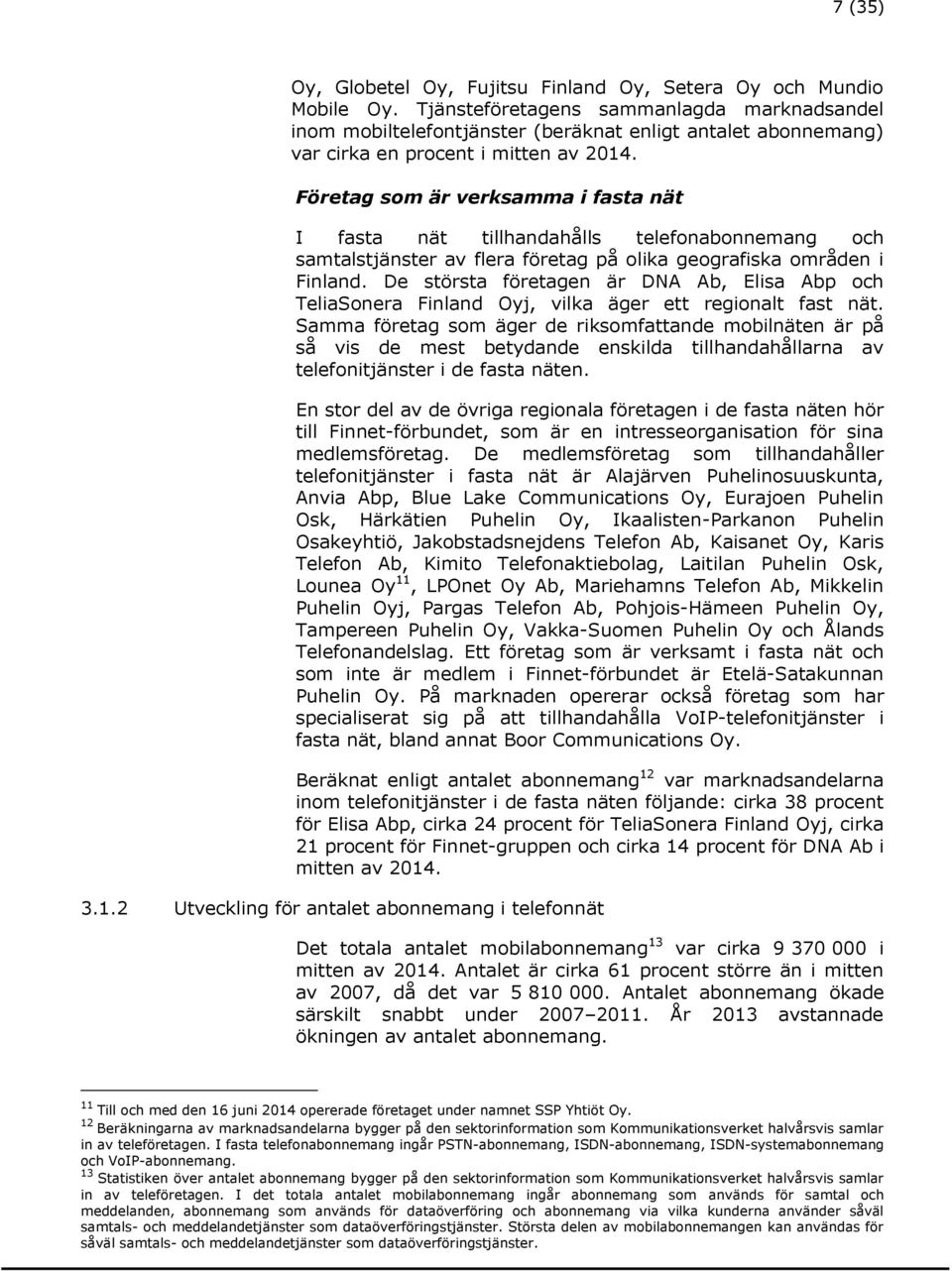 Företag som är verksamma i fasta nät I fasta nät tillhandahålls telefonabonnemang och samtalstjänster av flera företag på olika geografiska områden i Finland.