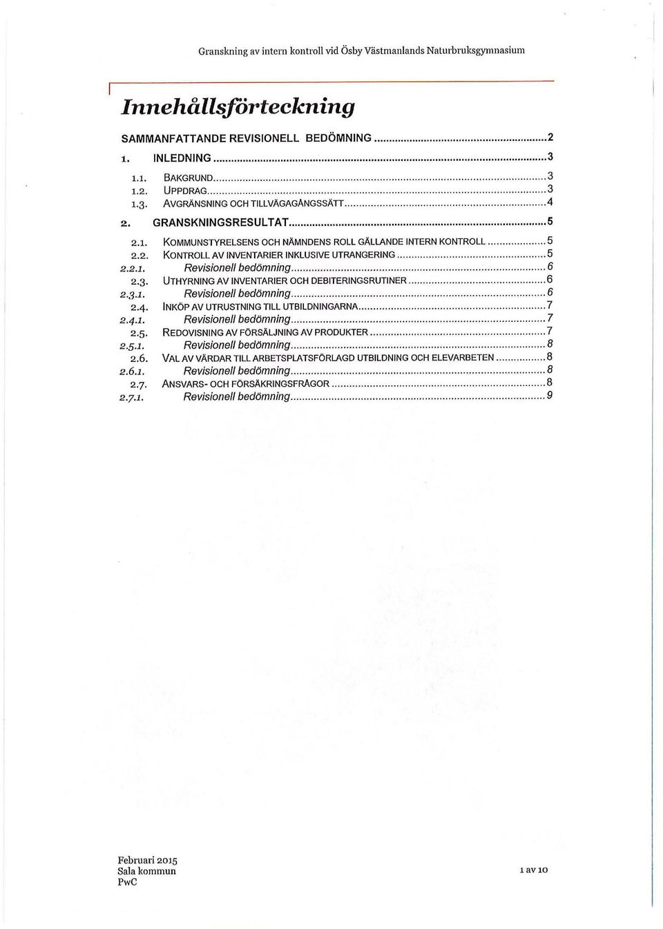 .. 5 KOMMUNSTYRELSENS OCH NÄMNDENS ROLL GÄLLANDE INTERN KONTROLL... 5 KONTROLL AV INVENTARIER INKLUSIVE UTRANGERING........ 5 Revisione/1 bedömning... 6 UTHYRNING AV INVENTARIER OCH DEBITERINGSRUTINER.