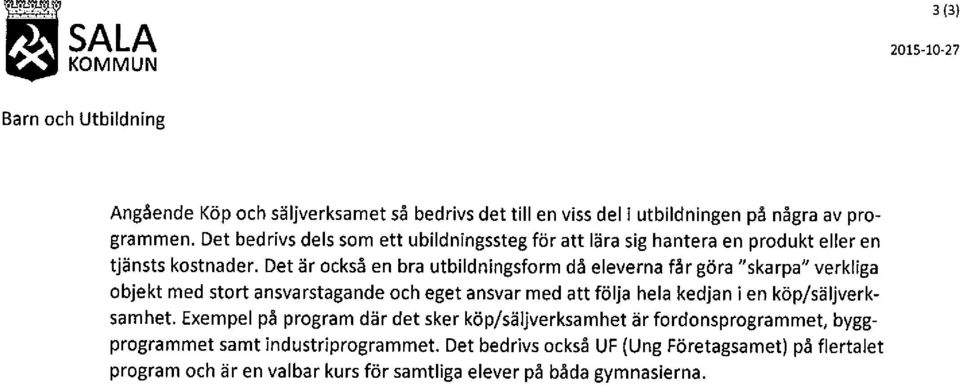 Det är också en bra utbildningsform då eleverna får göra "skarpa" verkliga objekt med stort ansvarstagande och eget ansvar med att följa hela kedjan i en