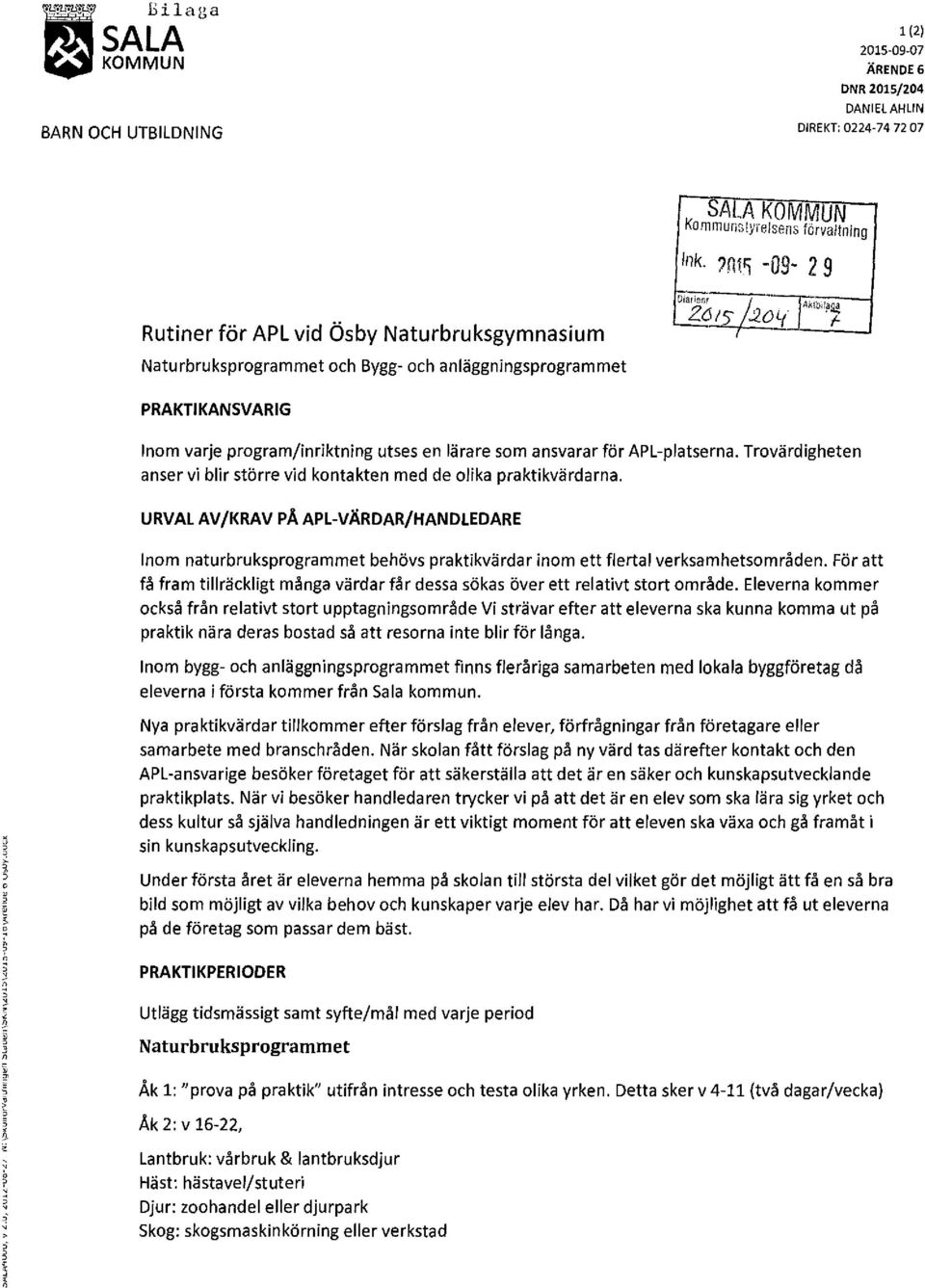 b1I~~ f- PRAKTIKANSVARIG Inom varje program/inriktning utses en lärare som ansvarar för APL-platserna. Trovärdigheten anser vi blir större vid kontakten med de olika praktikvärdarna.