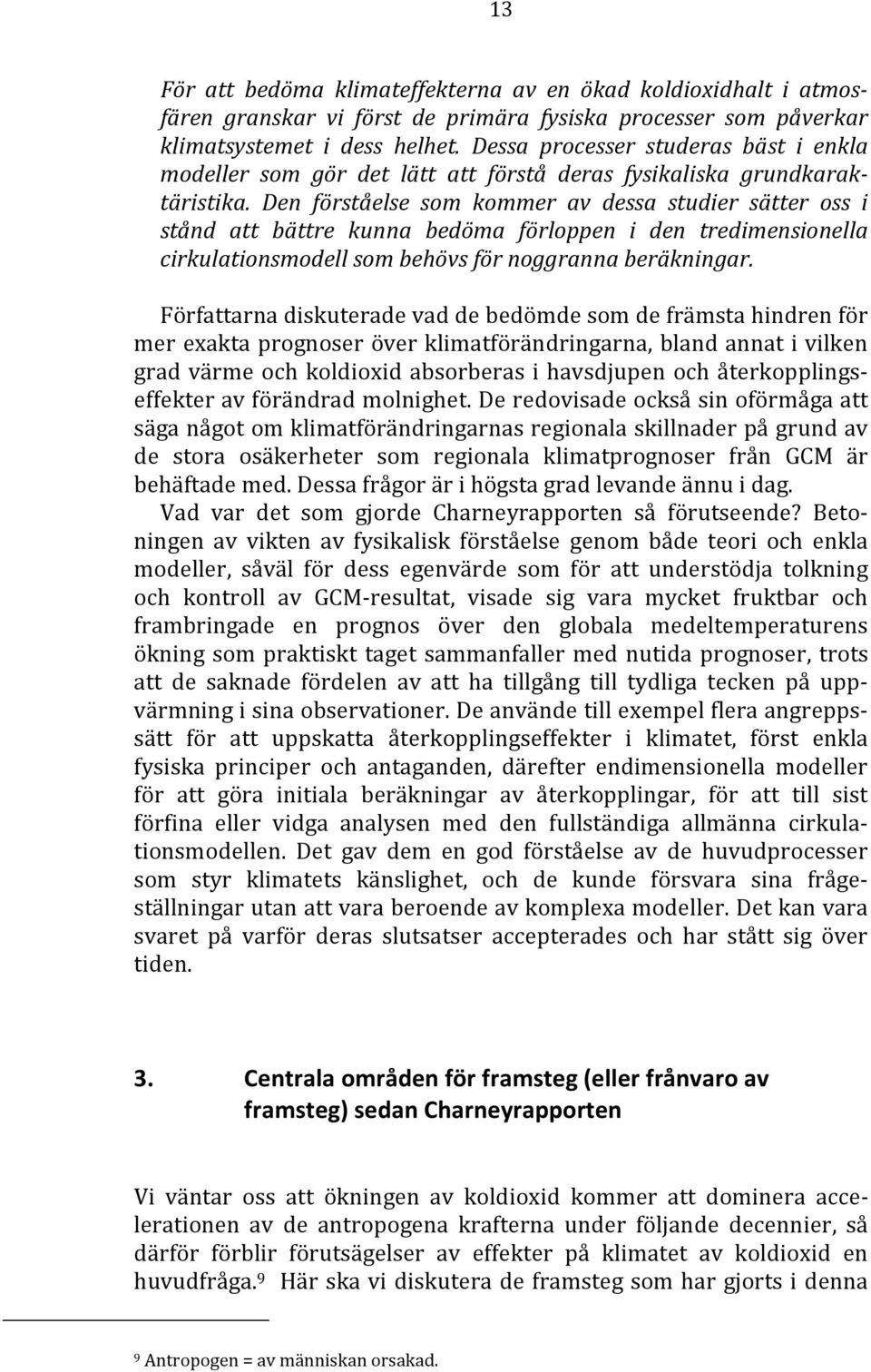 Den förståelse som kommer av dessa studier sätter oss i stånd att bättre kunna bedöma förloppen i den tredimensionella cirkulationsmodell som behövs för noggranna beräkningar.