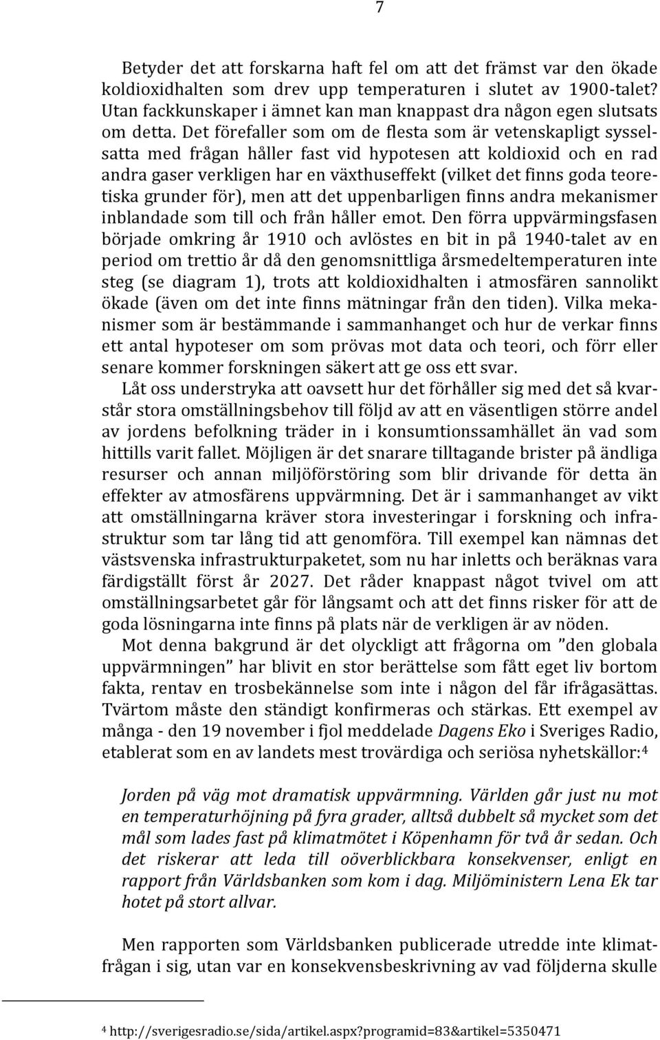 Det förefaller som om de flesta som är vetenskapligt sysselsatta med frågan håller fast vid hypotesen att koldioxid och en rad andra gaser verkligen har en växthuseffekt (vilket det finns goda