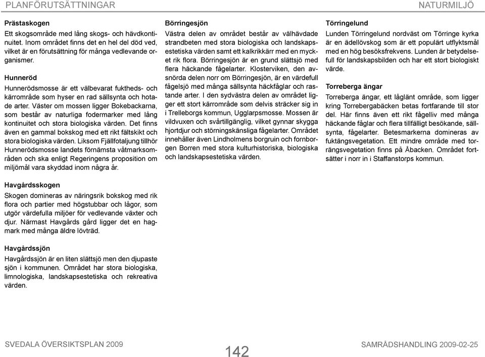 Väster om mossen ligger Bokebackarna, som består av naturliga fodermarker med lång kontinuitet och stora biologiska värden.