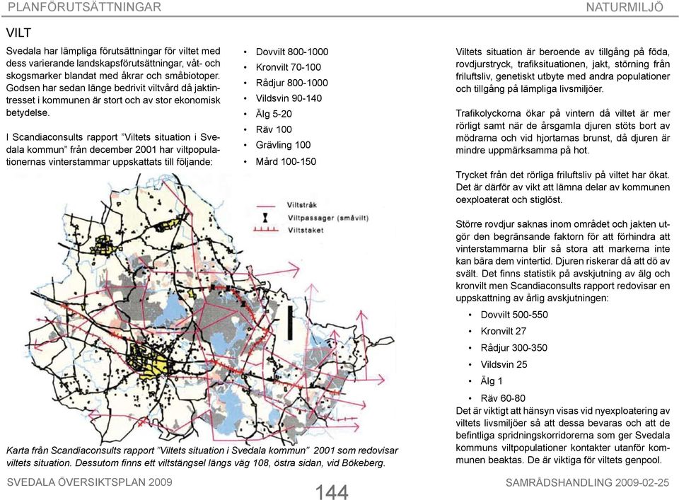 I Scandiaconsults rapport Viltets situation i Svedala kommun från december 2001 har viltpopulationernas vinterstammar uppskattats till följande: Dovvilt 800-1000 Kronvilt 70-100 Rådjur 800-1000