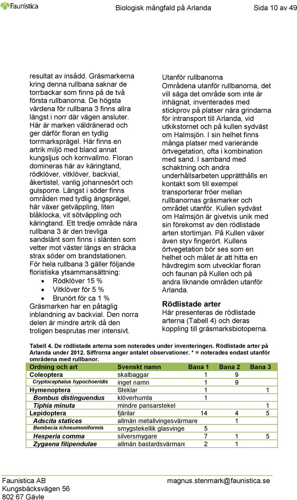 Här finns en artrik miljö med bland annat kungsljus och kornvallmo. Floran domineras här av käringtand, rödklöver, vitklöver, backvial, åkertistel, vanlig johannesört och gulsporre.