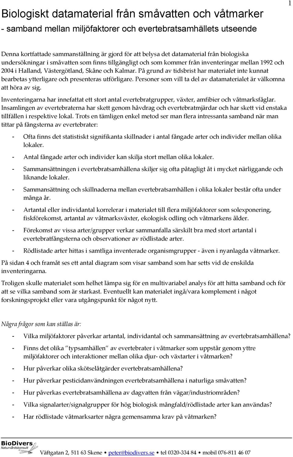 På grund av tidsbrist har materialet inte kunnat bearbetas ytterligare och presenteras utförligare. Personer som vill ta del av datamaterialet är välkomna att höra av sig.