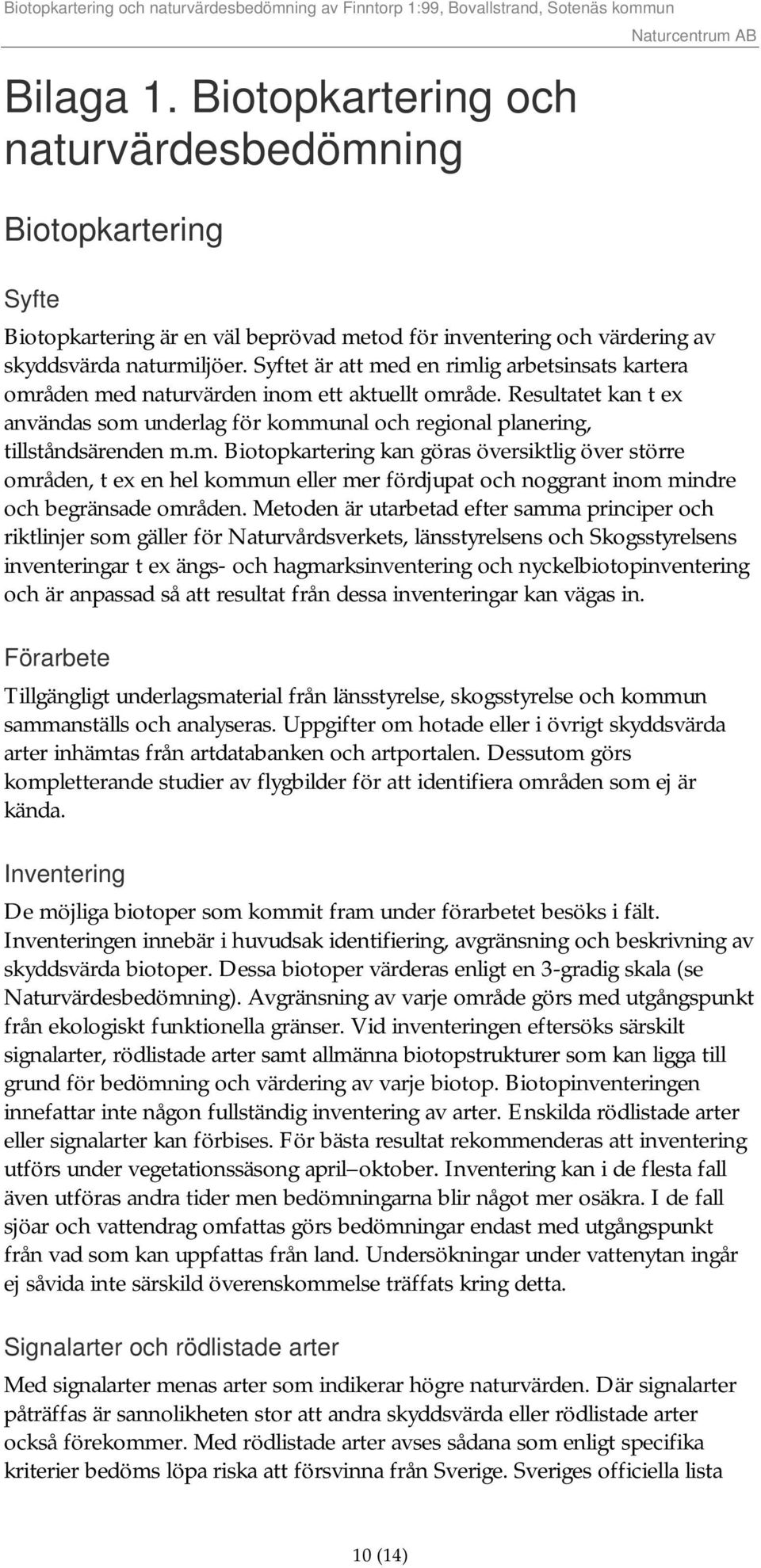 Metoden är utarbetad efter samma principer och riktlinjer som gäller för Naturvårdsverkets, länsstyrelsens och Skogsstyrelsens inventeringar t ex ängs- och hagmarksinventering och