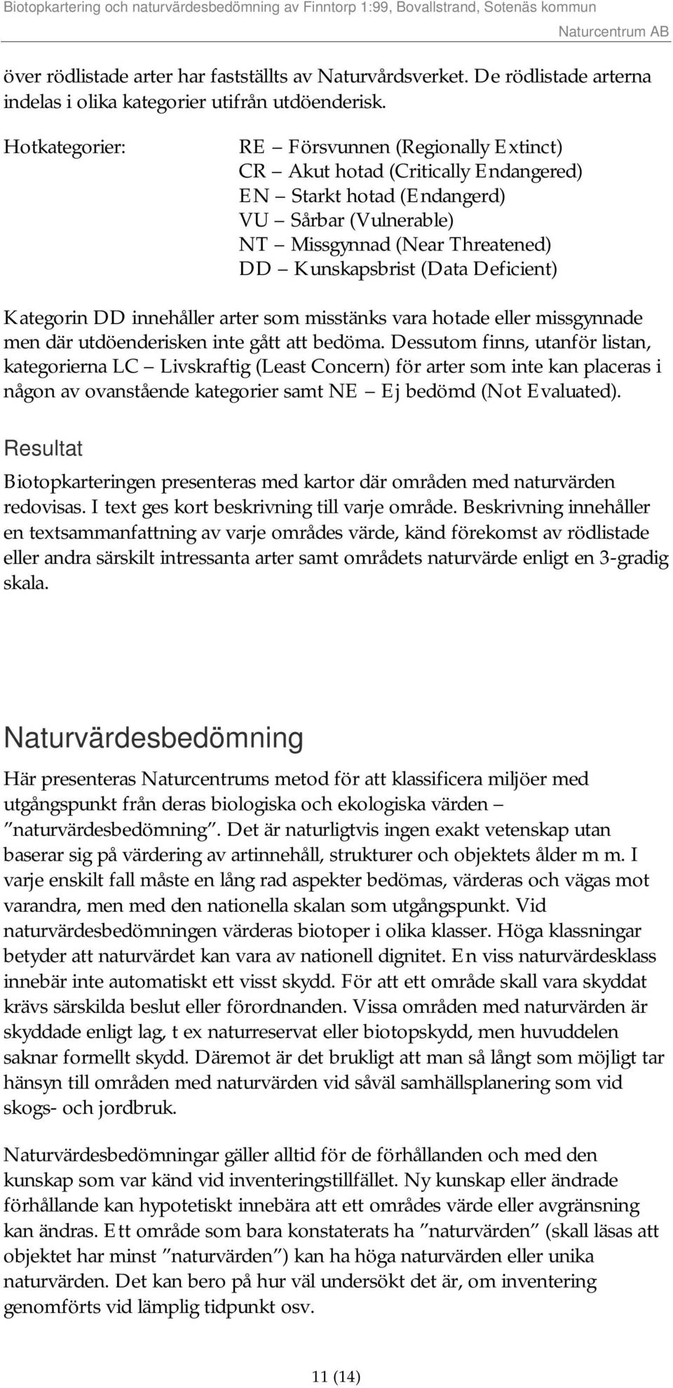 Deficient) Kategorin DD innehåller arter som misstänks vara hotade eller missgynnade men där utdöenderisken inte gått att bedöma.