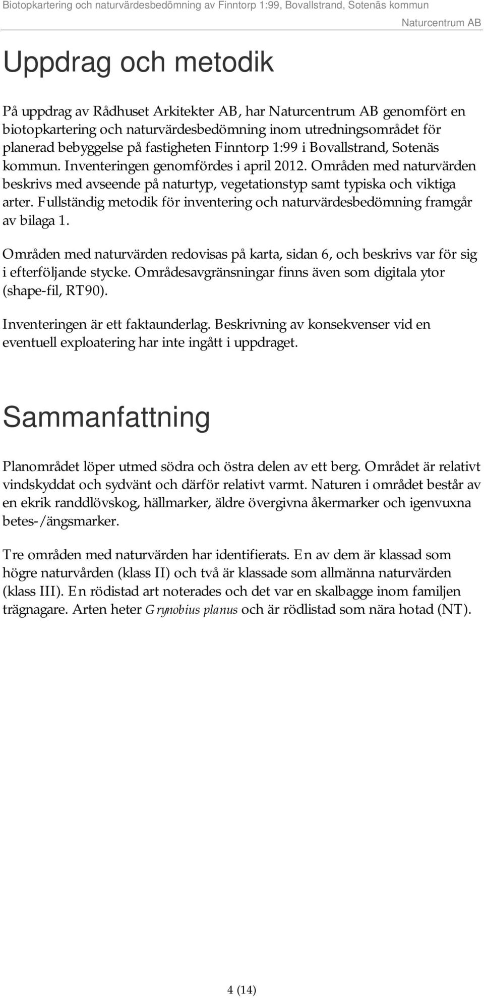 Fullständig metodik för inventering och naturvärdesbedömning framgår av bilaga 1. Områden med naturvärden redovisas på karta, sidan 6, och beskrivs var för sig i efterföljande stycke.