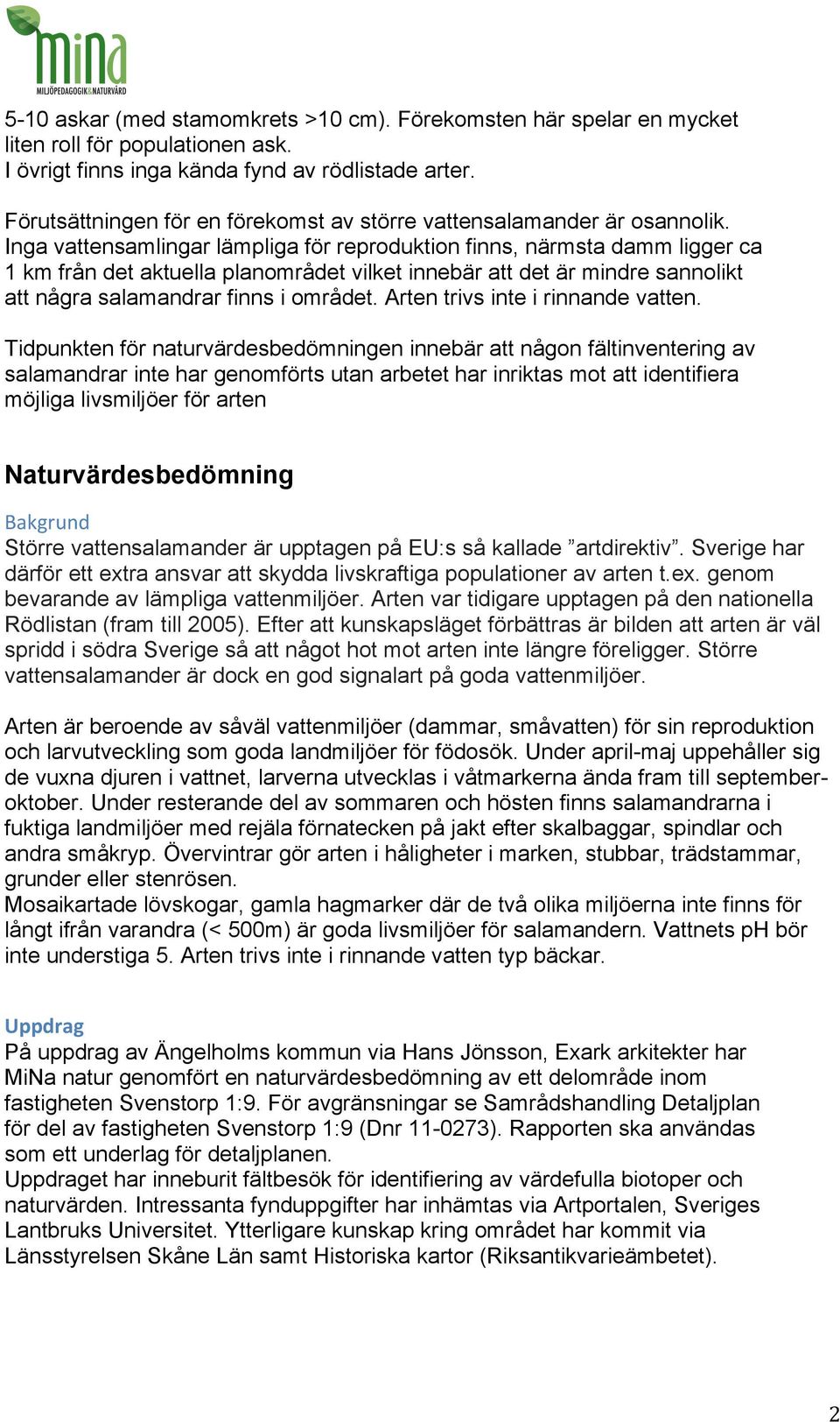 Inga vattensamlingar lämpliga för reproduktion finns, närmsta damm ligger ca 1 km från det aktuella planområdet vilket innebär att det är mindre sannolikt att några salamandrar finns i området.