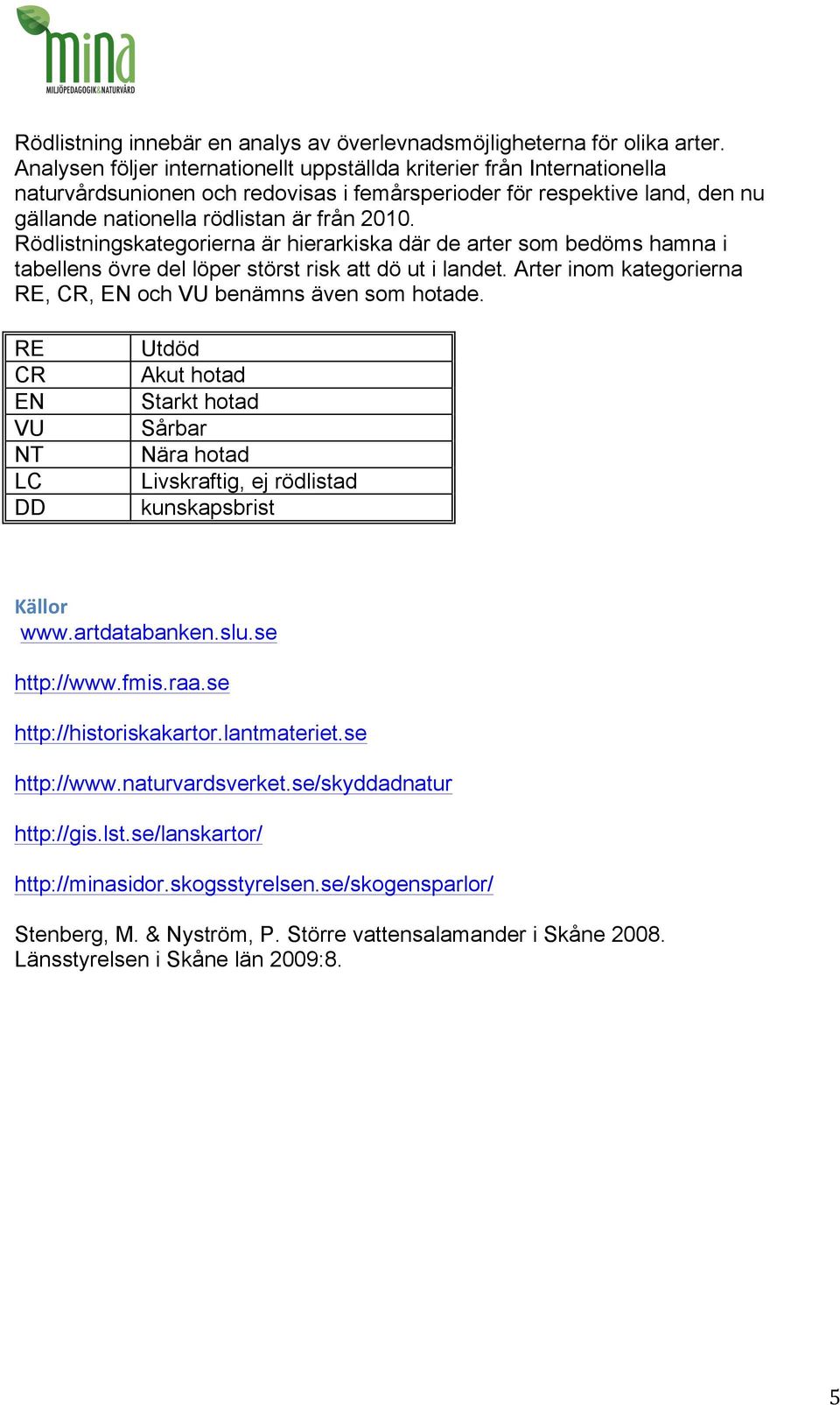 Rödlistningskategorierna är hierarkiska där de arter som bedöms hamna i tabellens övre del löper störst risk att dö ut i landet. Arter inom kategorierna RE, CR, EN och VU benämns även som hotade.