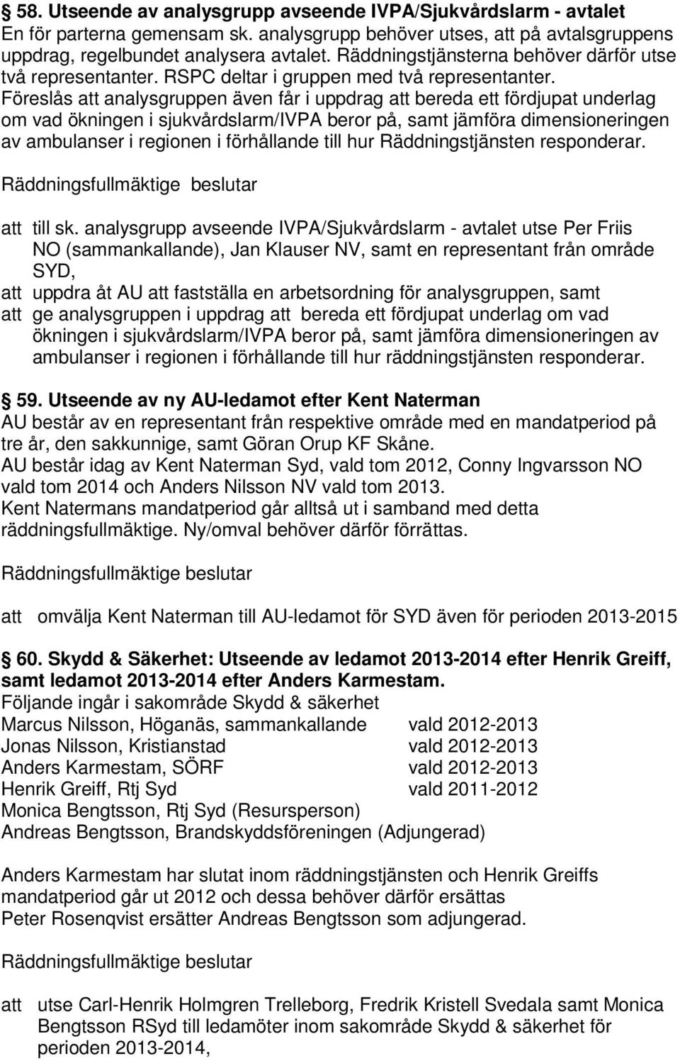 Föreslås att analysgruppen även får i uppdrag att bereda ett fördjupat underlag om vad ökningen i sjukvårdslarm/ivpa beror på, samt jämföra dimensioneringen av ambulanser i regionen i förhållande