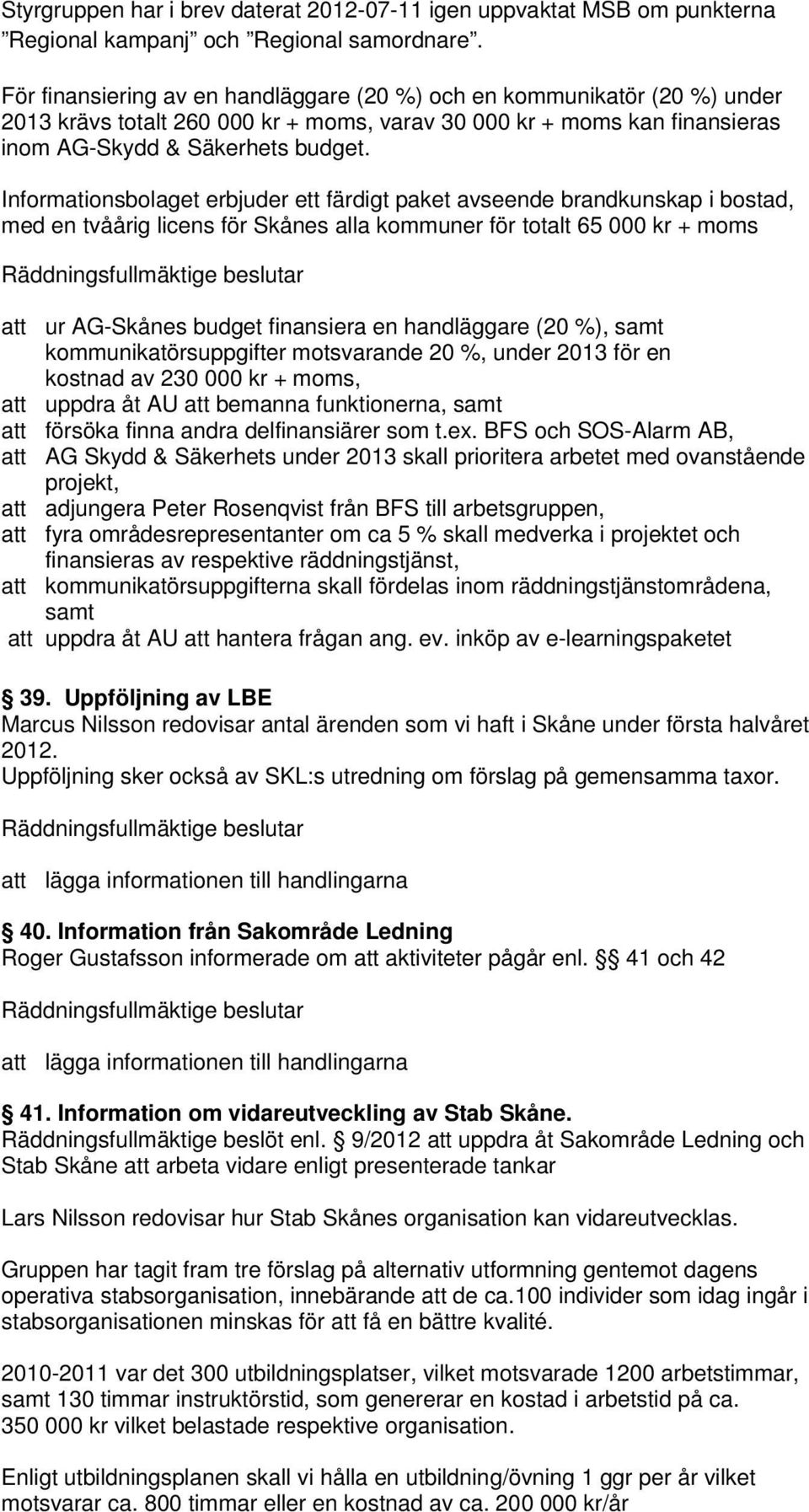 Informationsbolaget erbjuder ett färdigt paket avseende brandkunskap i bostad, med en tvåårig licens för Skånes alla kommuner för totalt 65 000 kr + moms att ur AG-Skånes budget finansiera en