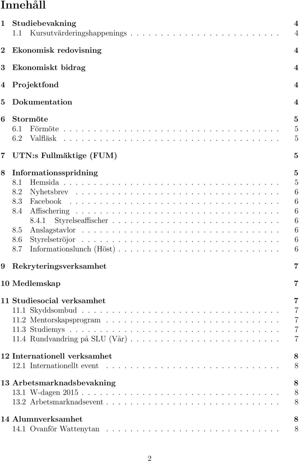 3 Facebook................................... 6 8.4 Affischering.................................. 6 8.4.1 Styrelseaffischer............................ 6 8.5 Anslagstavlor................................. 6 8.6 Styrelsetröjor.