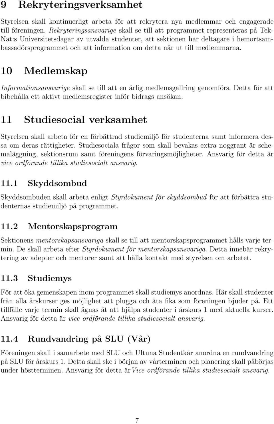 om detta når ut till medlemmarna. 10 Medlemskap Informationsansvarige skall se till att en årlig medlemsgallring genomförs. Detta för att bibehålla ett aktivt medlemsregister inför bidrags ansökan.