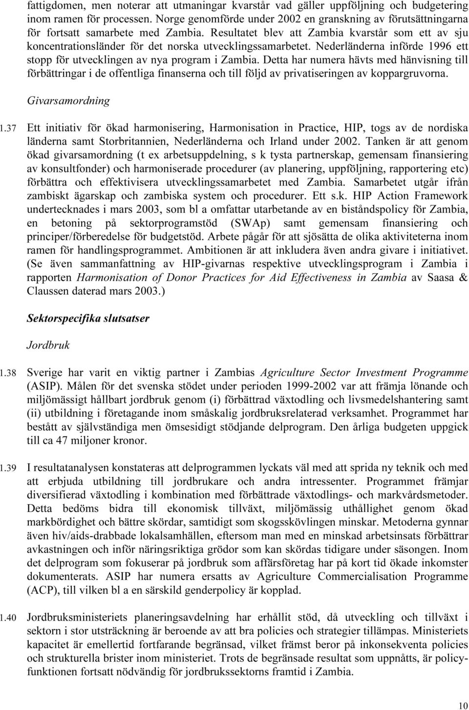 Resultatet blev att Zambia kvarstår som ett av sju koncentrationsländer för det norska utvecklingssamarbetet. Nederländerna införde 1996 ett stopp för utvecklingen av nya program i Zambia.