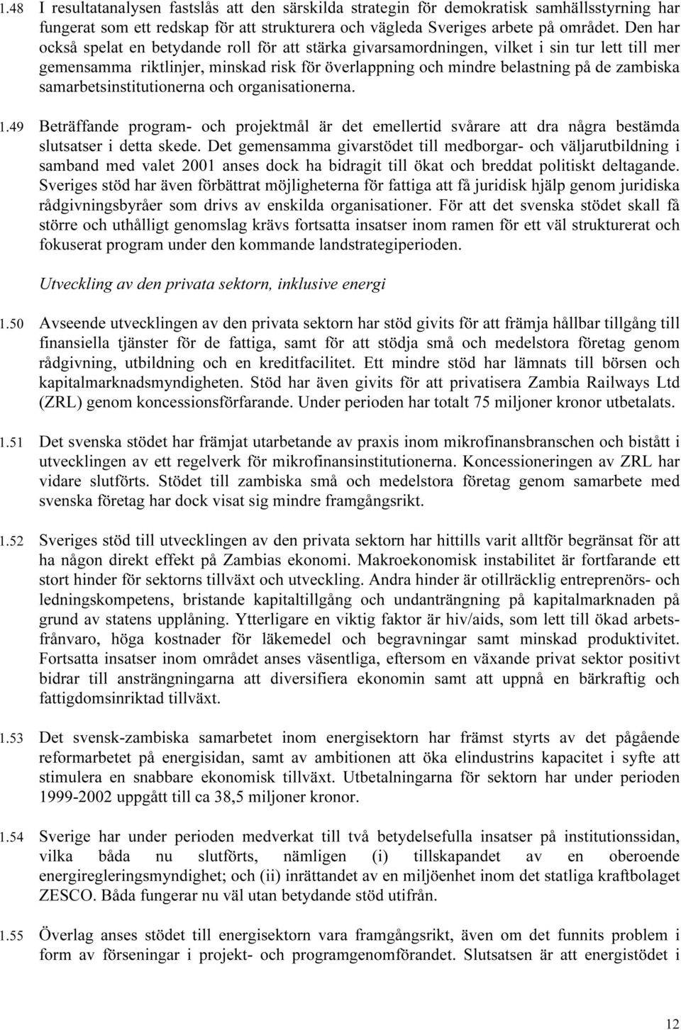 samarbetsinstitutionerna och organisationerna. 1.49 Beträffande program- och projektmål är det emellertid svårare att dra några bestämda slutsatser i detta skede.