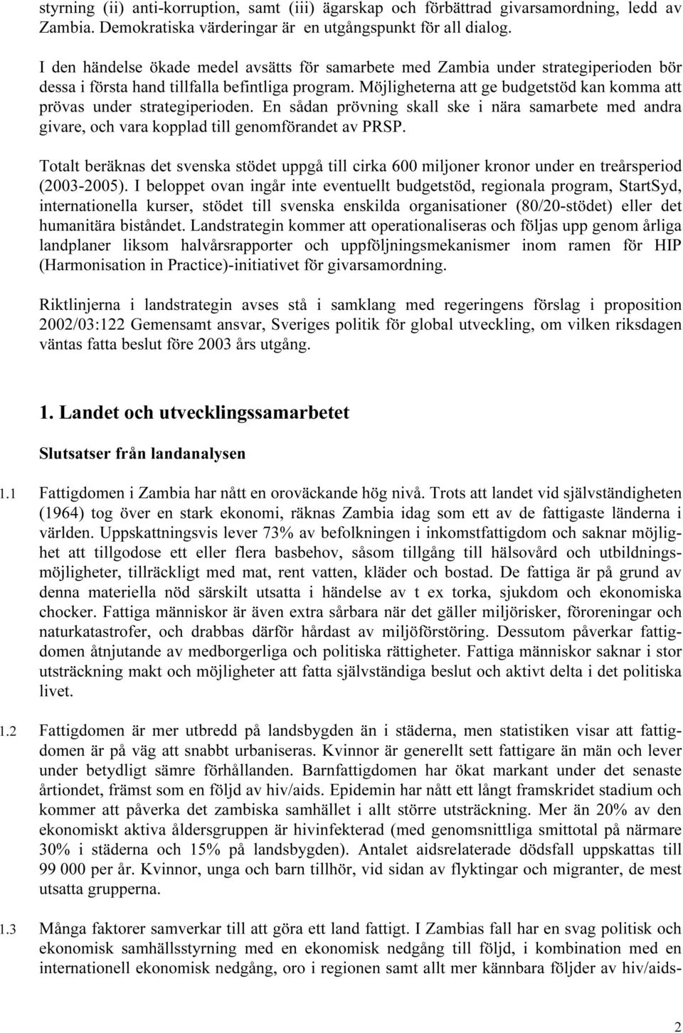 Möjligheterna att ge budgetstöd kan komma att prövas under strategiperioden. En sådan prövning skall ske i nära samarbete med andra givare, och vara kopplad till genomförandet av PRSP.