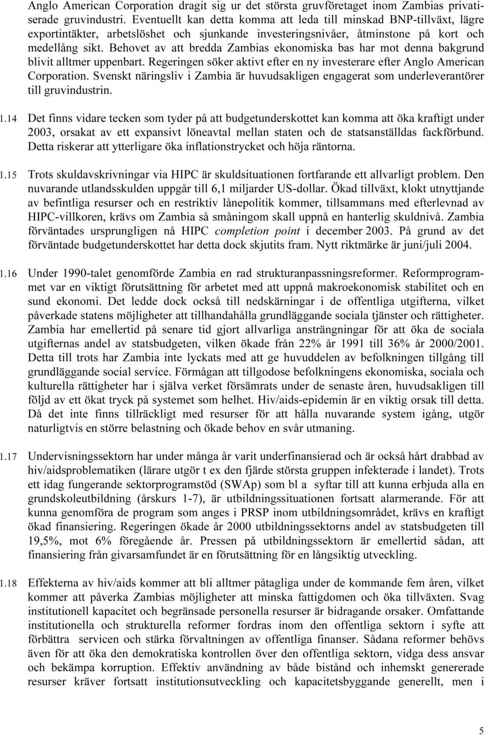 Behovet av att bredda Zambias ekonomiska bas har mot denna bakgrund blivit alltmer uppenbart. Regeringen söker aktivt efter en ny investerare efter Anglo American Corporation.