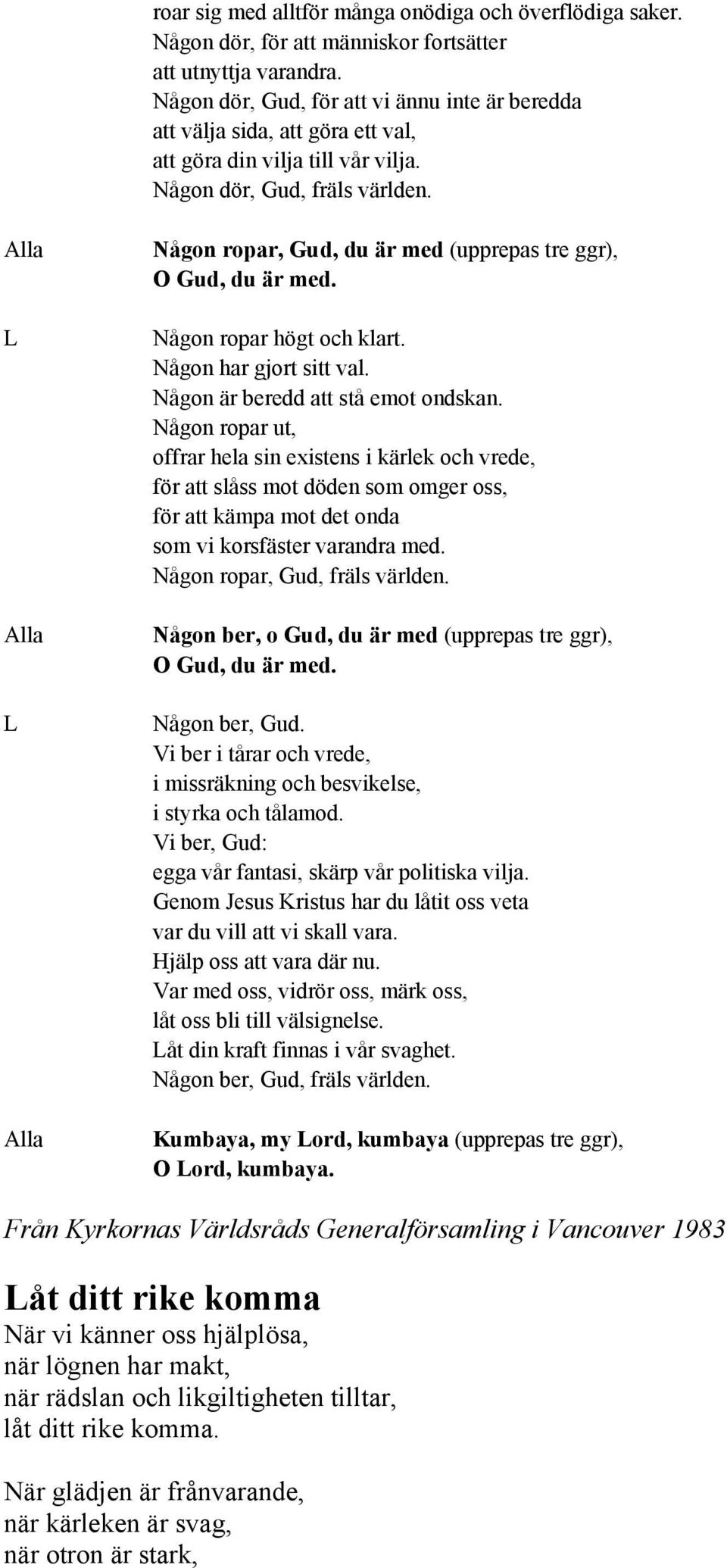 Någon ropar, Gud, du är med (upprepas tre ggr), O Gud, du är med. Någon ropar högt och klart. Någon har gjort sitt val. Någon är beredd att stå emot ondskan.