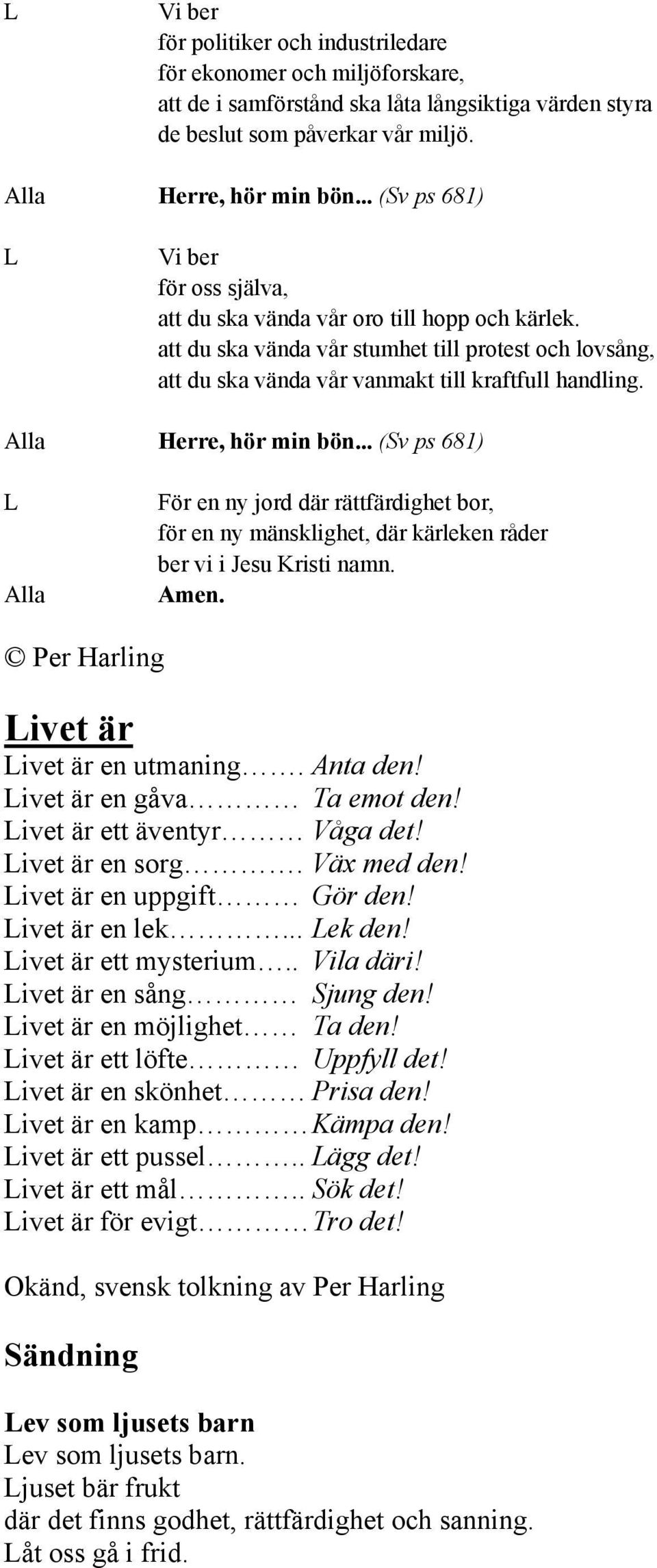 Herre, hör min bön... (Sv ps 681) För en ny jord där rättfärdighet bor, för en ny mänsklighet, där kärleken råder ber vi i Jesu Kristi namn. Amen. ivet är ivet är en utmaning. Anta den!