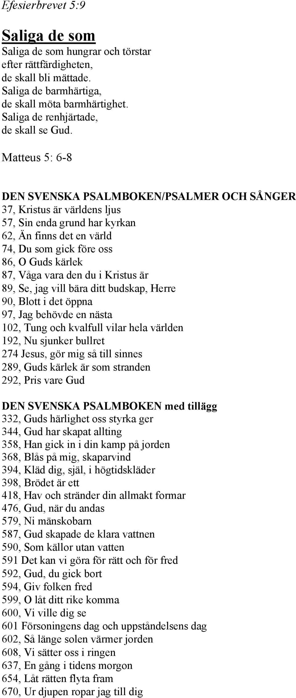 Matteus 5: 6-8 DEN SVENSKA PSAMBOKEN/PSAMER OCH SÅNGER 37, Kristus är världens ljus 57, Sin enda grund har kyrkan 62, Än finns det en värld 74, Du som gick före oss 86, O Guds kärlek 87, Våga vara