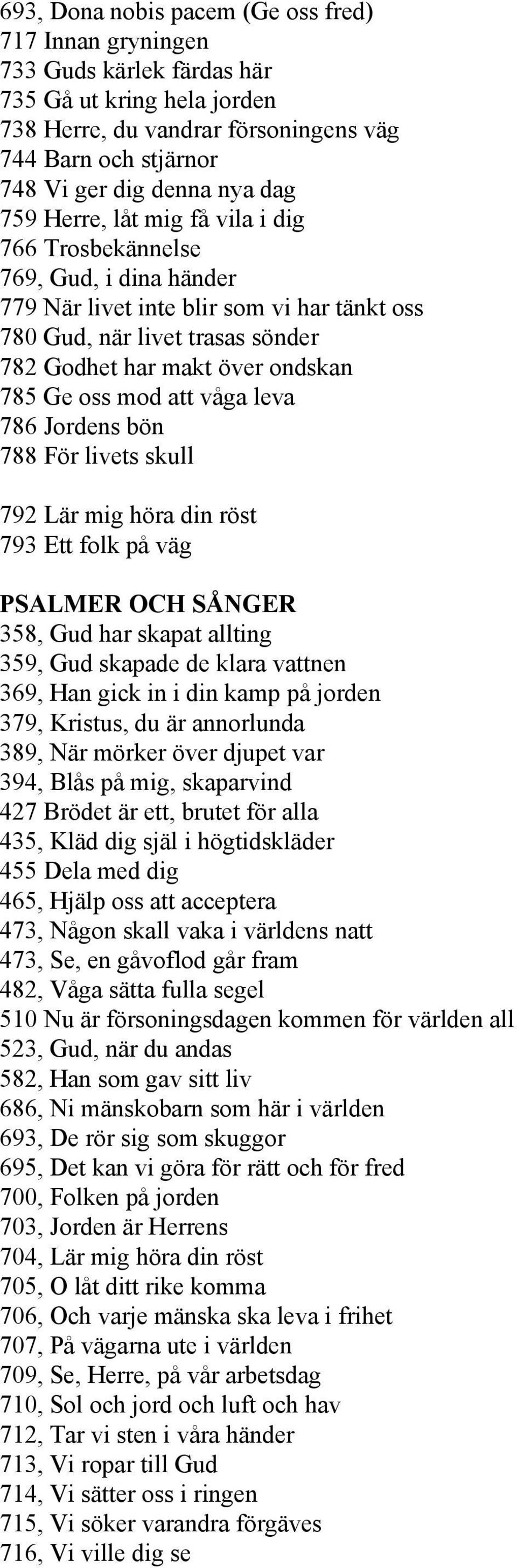 oss mod att våga leva 786 Jordens bön 788 För livets skull 792 är mig höra din röst 793 Ett folk på väg PSAMER OCH SÅNGER 358, Gud har skapat allting 359, Gud skapade de klara vattnen 369, Han gick