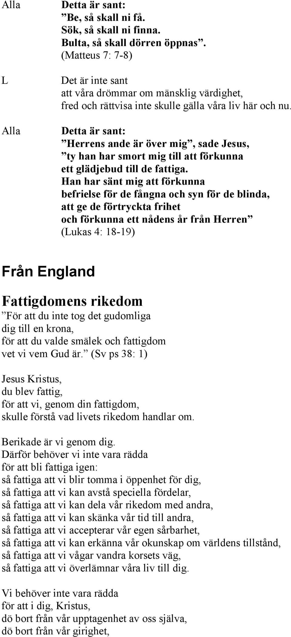 Detta är sant: Herrens ande är över mig, sade Jesus, ty han har smort mig till att förkunna ett glädjebud till de fattiga.