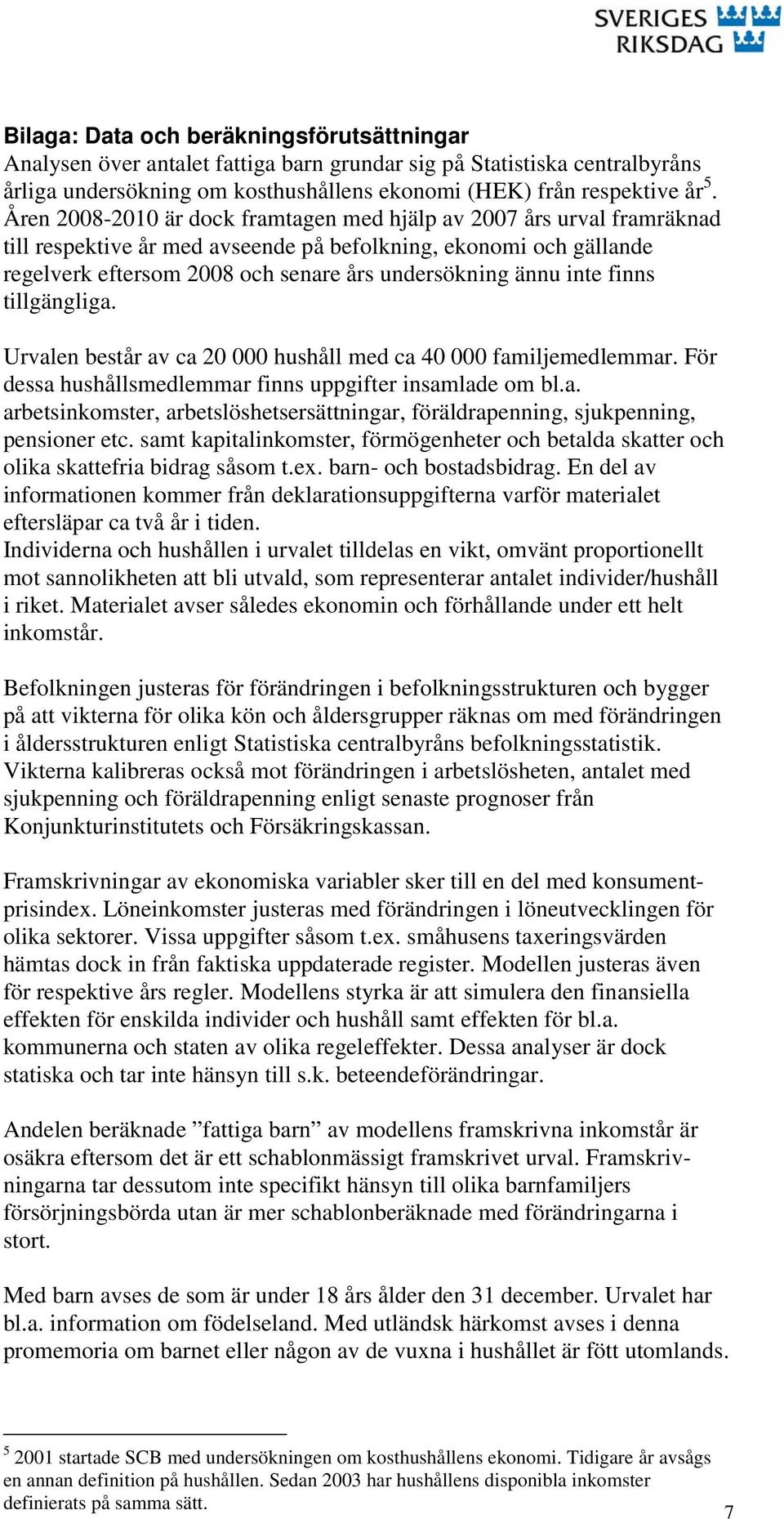 inte finns tillgängliga. Urvalen består av ca 20 000 med ca 40 000 familjemedlemmar. För dessa smedlemmar finns uppgifter insamlade om bl.a. arbetsinkomster, arbetslöshetsersättningar, föräldrapenning, sjukpenning, pensioner etc.