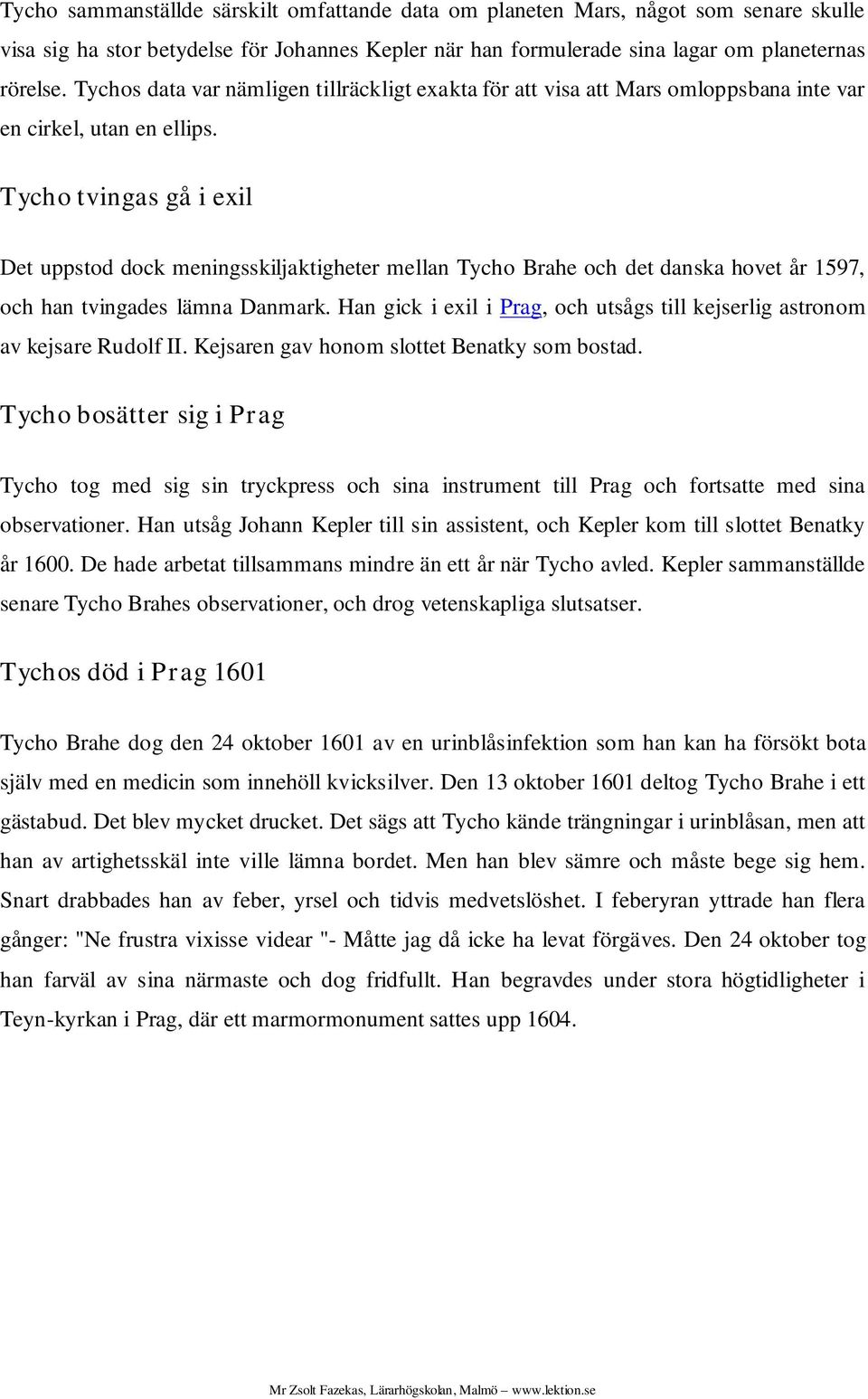 Tycho tvingas gå i exil Det uppstod dock meningsskiljaktigheter mellan Tycho Brahe och det danska hovet år 1597, och han tvingades lämna Danmark.