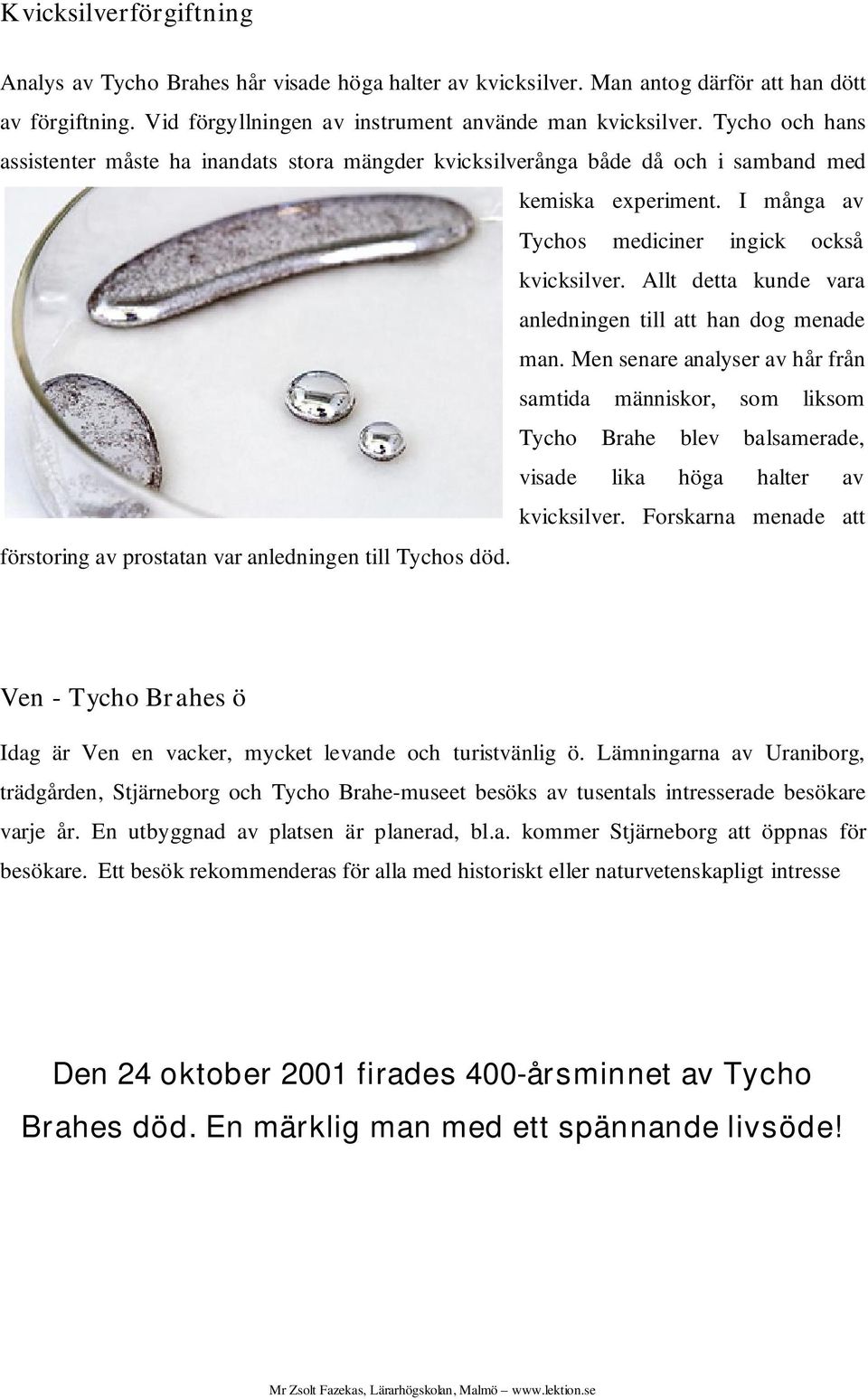 Allt detta kunde vara anledningen till att han dog menade man. Men senare analyser av hår från samtida människor, som liksom Tycho Brahe blev balsamerade, visade lika höga halter av kvicksilver.