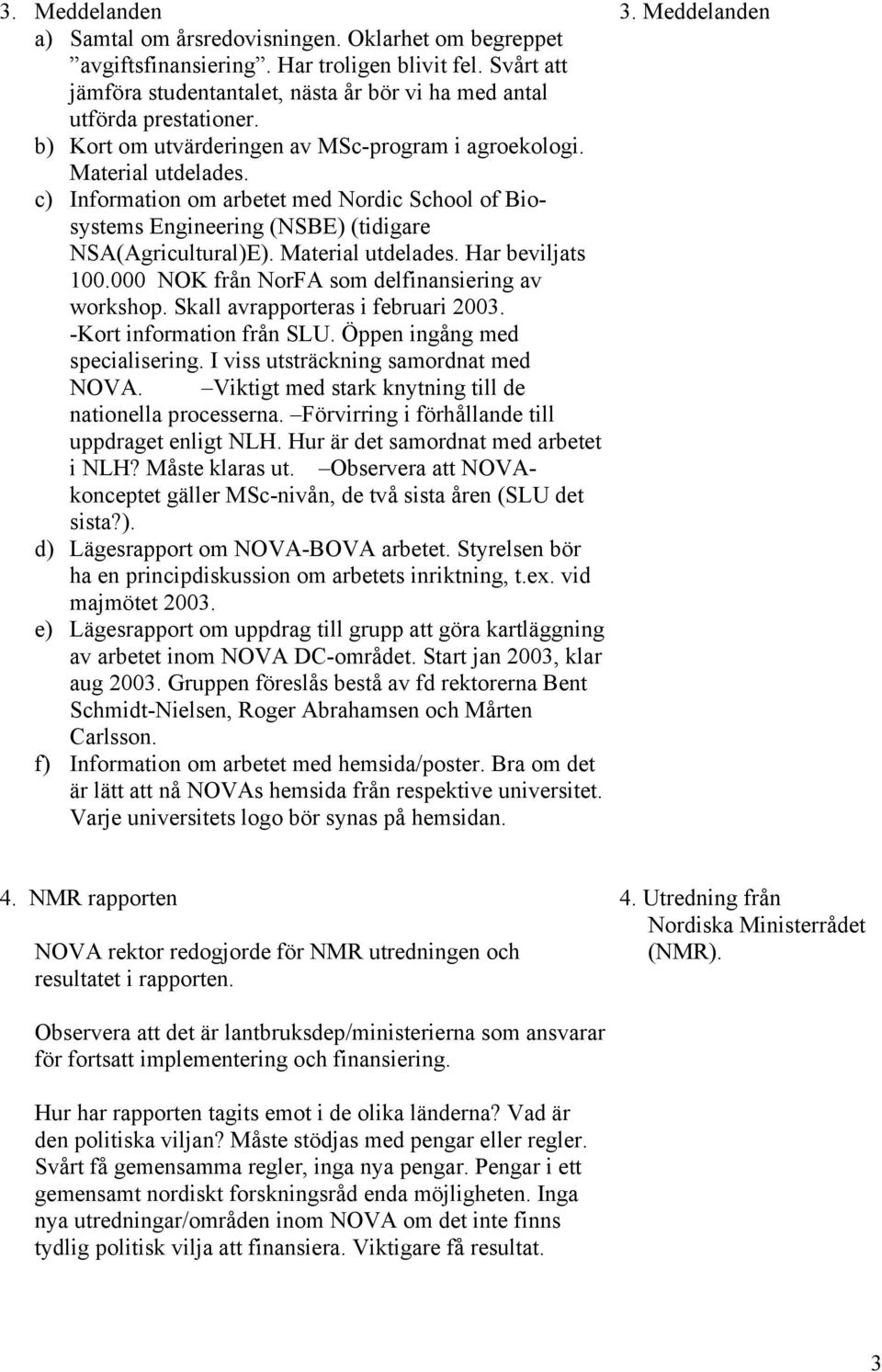 Material utdelades. Har beviljats 100.000 NOK från NorFA som delfinansiering av workshop. Skall avrapporteras i februari 2003. -Kort information från SLU. Öppen ingång med specialisering.